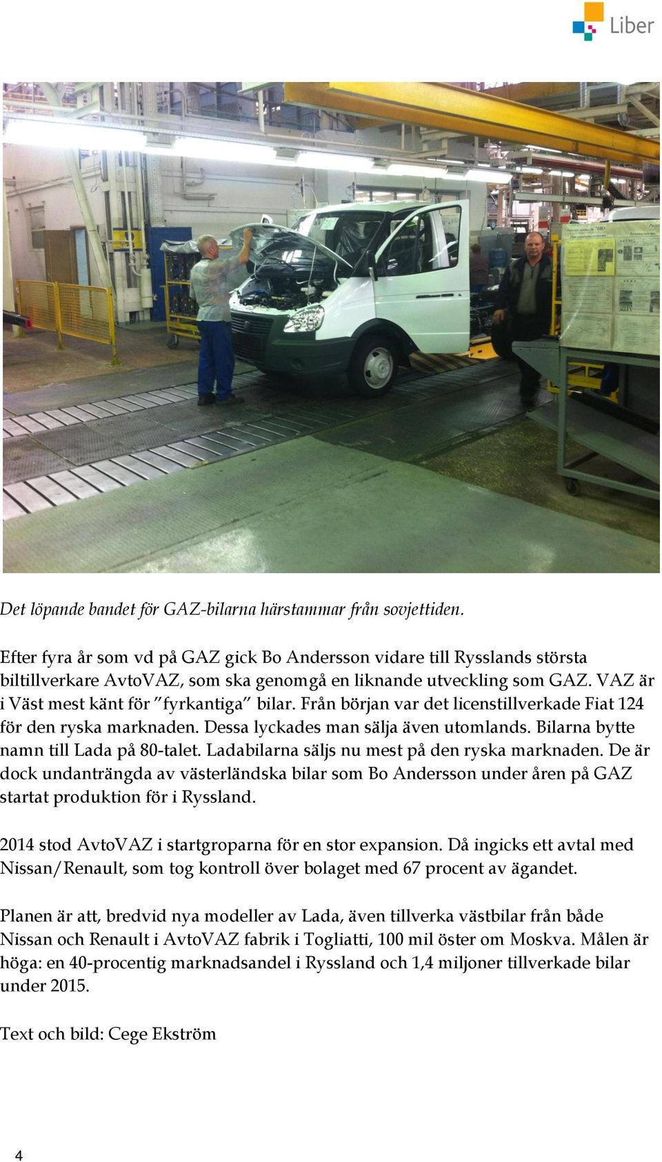 Från början var det licenstillverkade Fiat 124 för den ryska marknaden. Dessa lyckades man sälja även utomlands. Bilarna bytte namn till Lada på 80-talet.