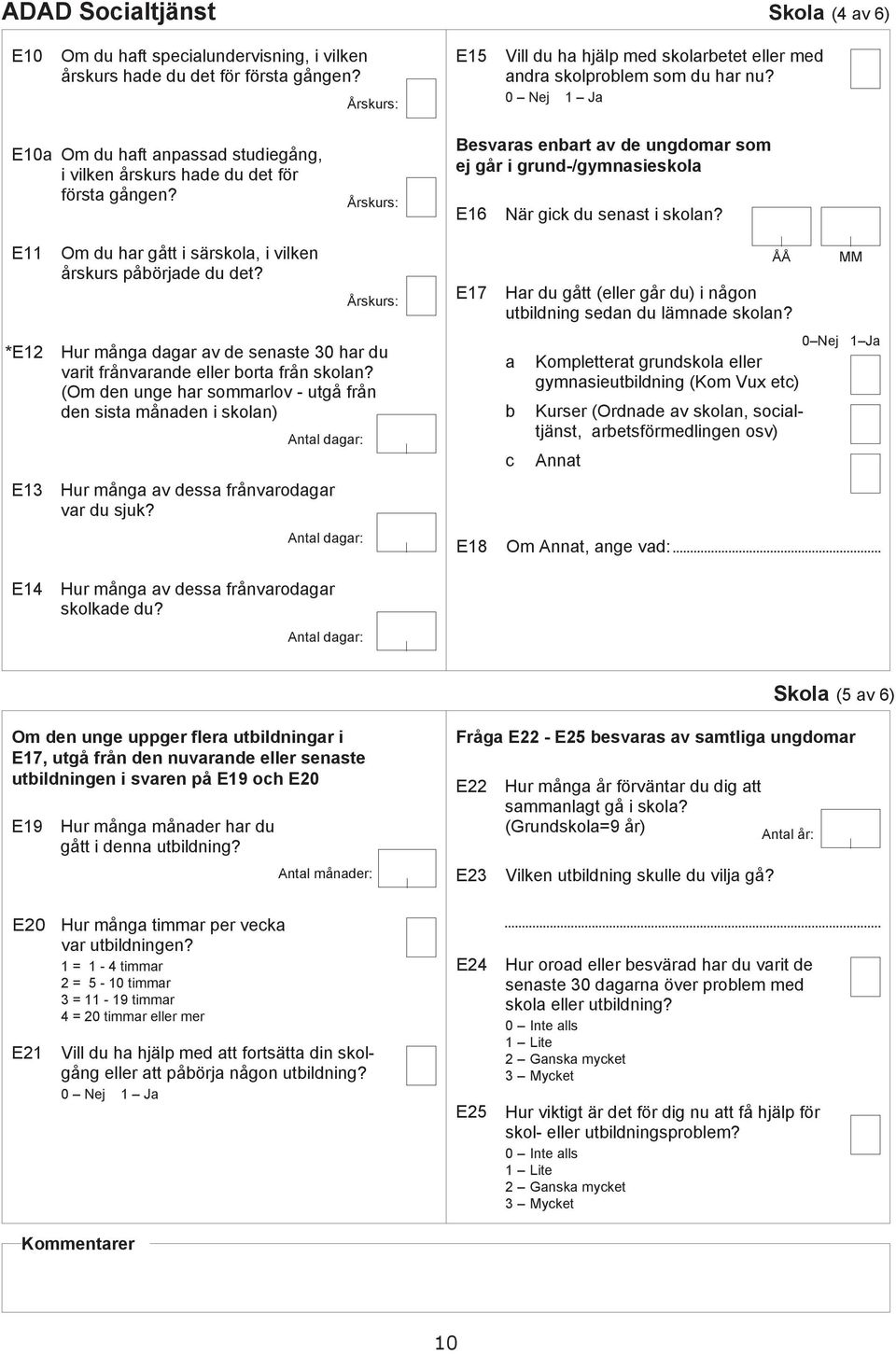 E11 Om u hr gått i särskol, i vilken årskurs påörje u et? Årskurs: E17 ÅÅ Hr u gått (eller går u) i någon utilning sen u lämne skoln?
