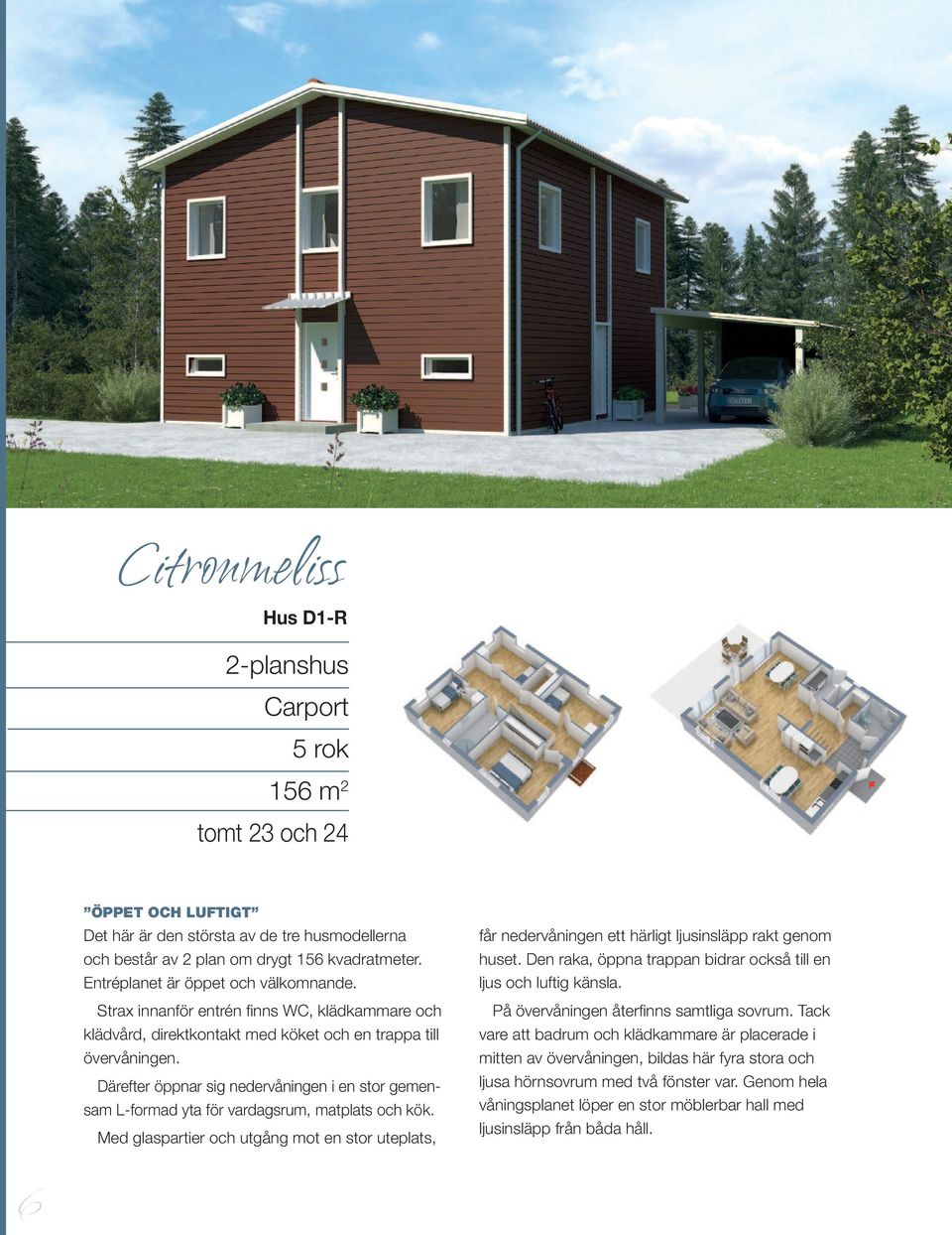 6 ÖPPET OCH LUTIT Det här är den största av de tre husmodellerna och består av 2 plan om drygt 156 kvadratmeter. Entréplanet är öppet och välkomnande.