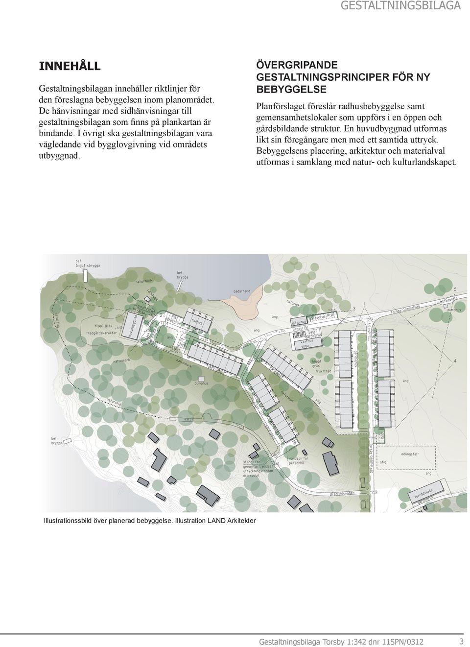 ÖVERGRIPANDE GESTALTNINGSPRINCIPER FÖR NY BEBYGGELSE Planförslaget föreslår radhusbebyggelse samt gemensamhetslokaler som uppförs i en öppen och gårdsbildande struktur.