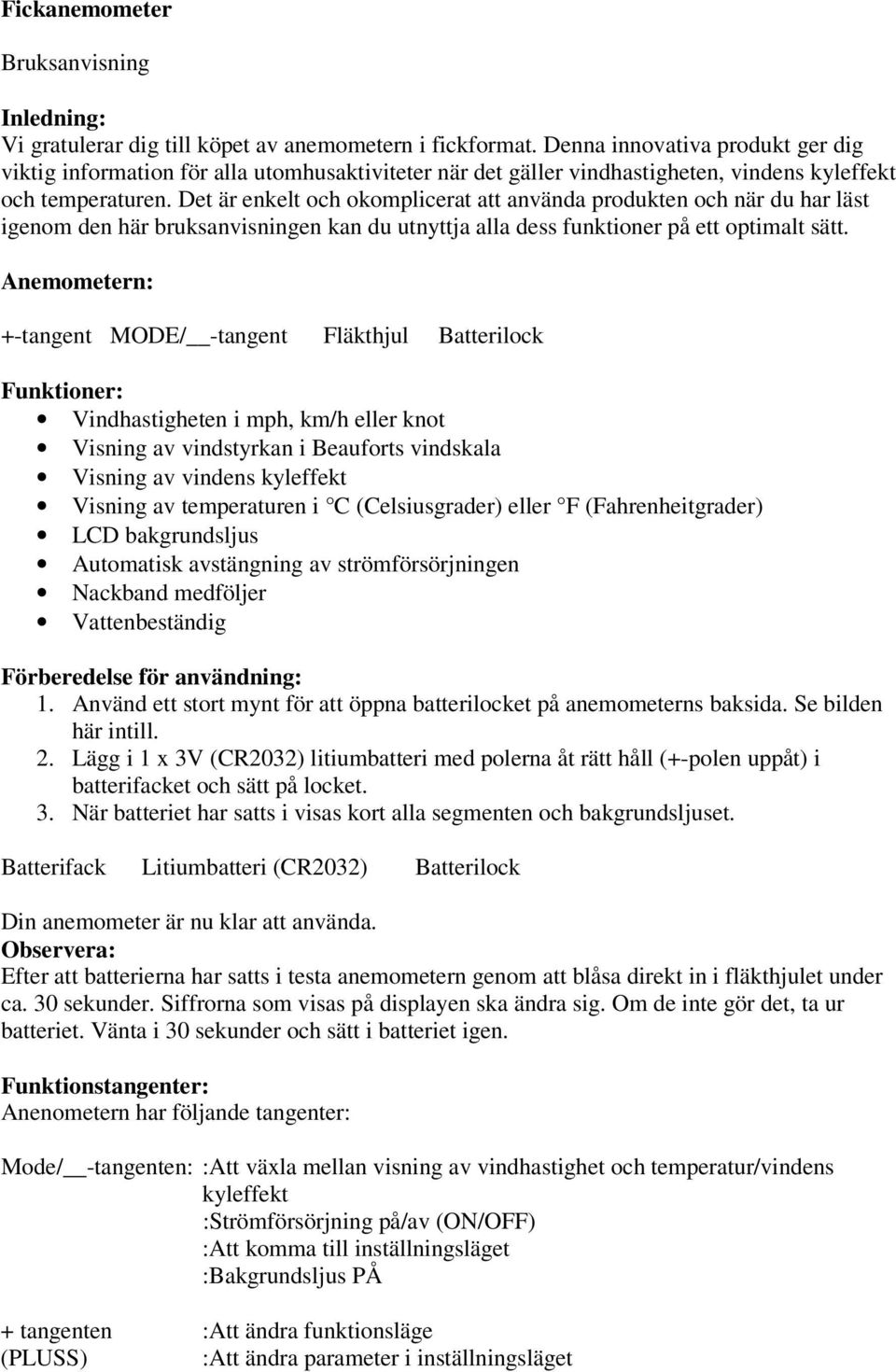 Det är enkelt och okomplicerat att använda produkten och när du har läst igenom den här bruksanvisningen kan du utnyttja alla dess funktioner på ett optimalt sätt.