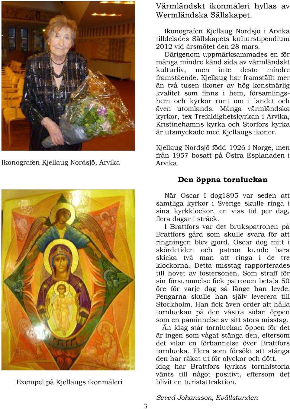 Kjellaug har framställt mer än två tusen ikoner av hög konstnärlig kvalitet som finns i hem, församlingshem och kyrkor runt om i landet och även utomlands.