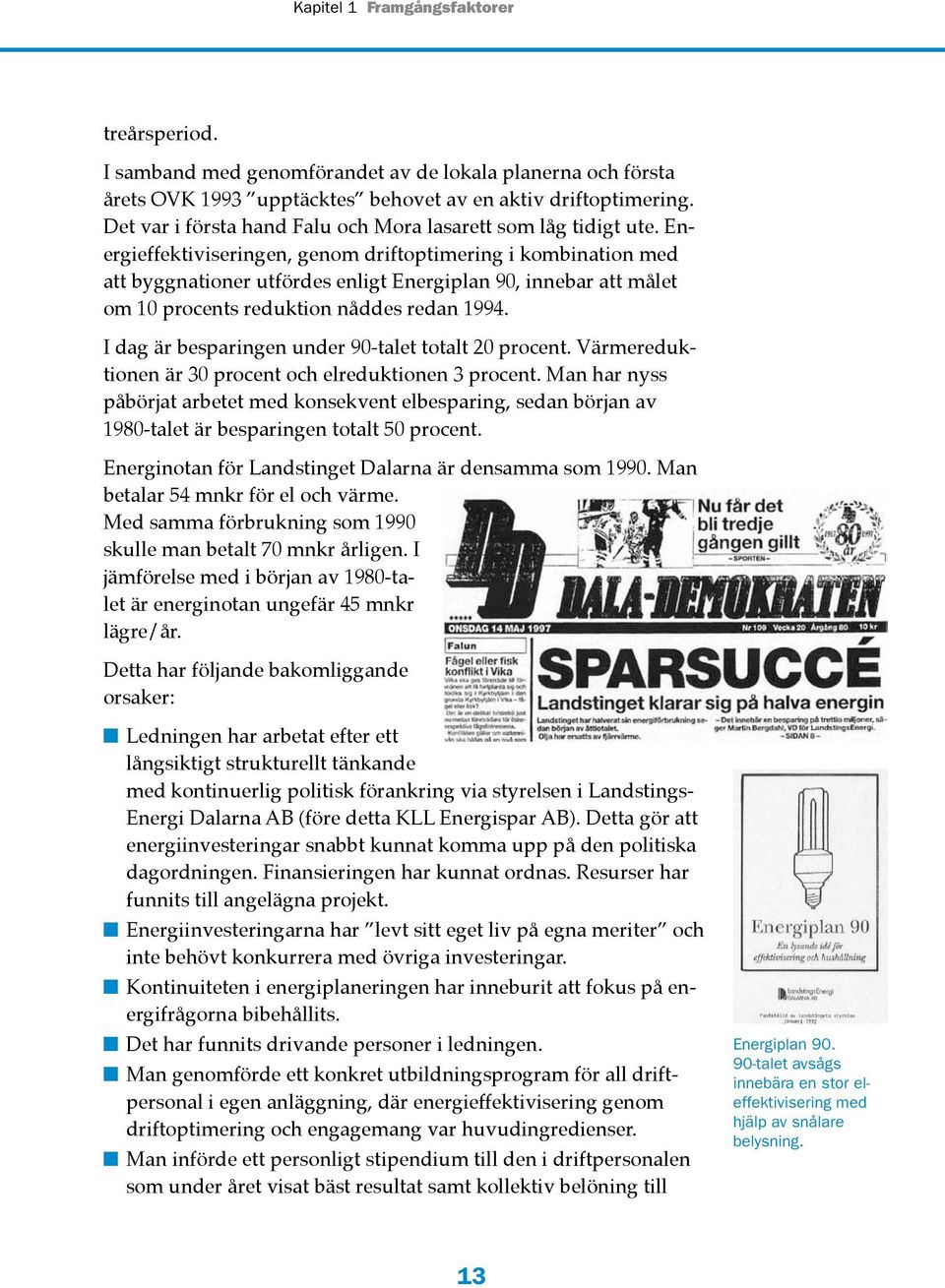 Energieffektiviseringen, genom driftoptimering i kombination med att byggnationer utfördes enligt Energiplan 90, innebar att målet om 10 procents reduktion nåddes redan 1994.
