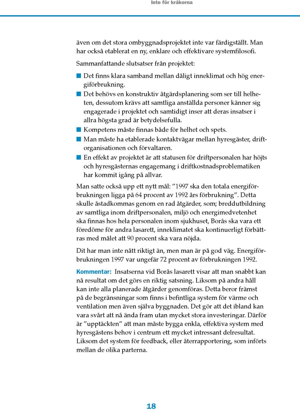 Det behövs en konstruktiv åtgärdsplanering som ser till helheten, dessutom krävs att samtliga anställda personer känner sig engagerade i projektet och samtidigt inser att deras insatser i allra