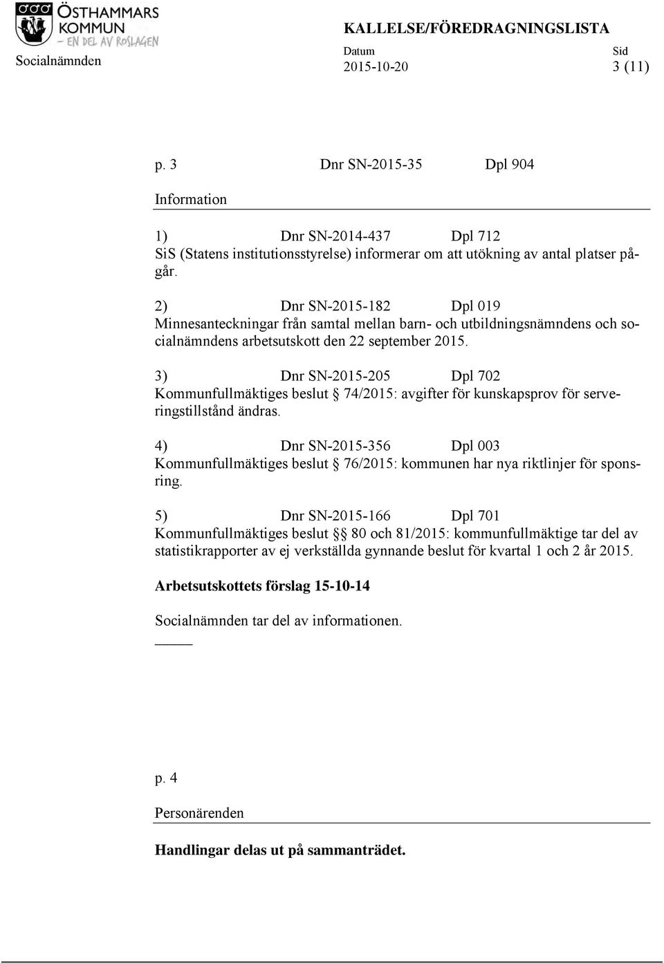 2) Dnr SN-2015-182 Dpl 019 Minnesanteckningar från samtal mellan barn- och utbildningsnämndens och socialnämndens arbetsutskott den 22 september 2015.