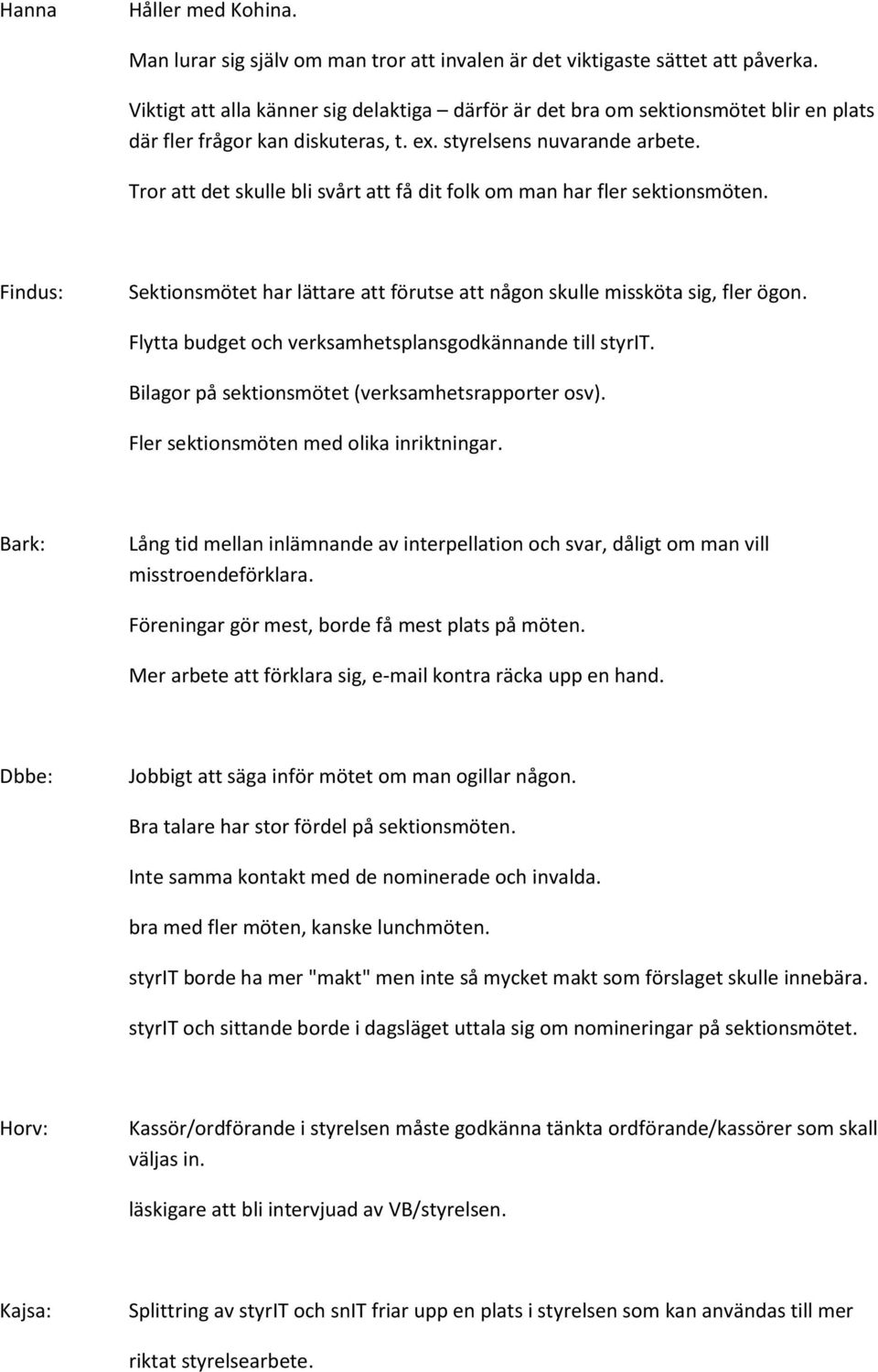 Tror att det skulle bli svårt att få dit folk om man har fler sektionsmöten. Findus: Sektionsmötet har lättare att förutse att någon skulle missköta sig, fler ögon.