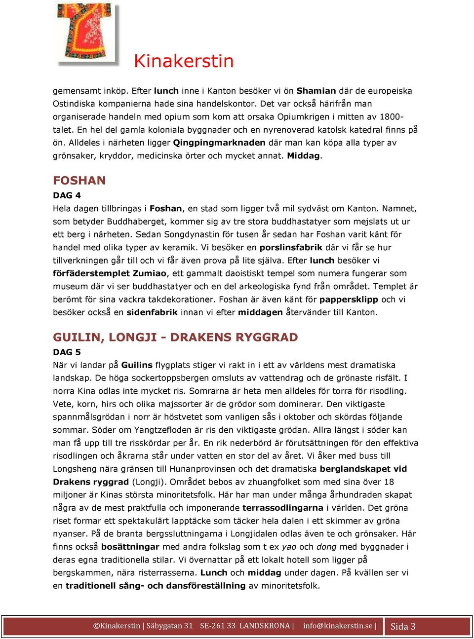 Alldeles i närheten ligger Qingpingmarknaden där man kan köpa alla typer av grönsaker, kryddor, medicinska örter och mycket annat. Middag.