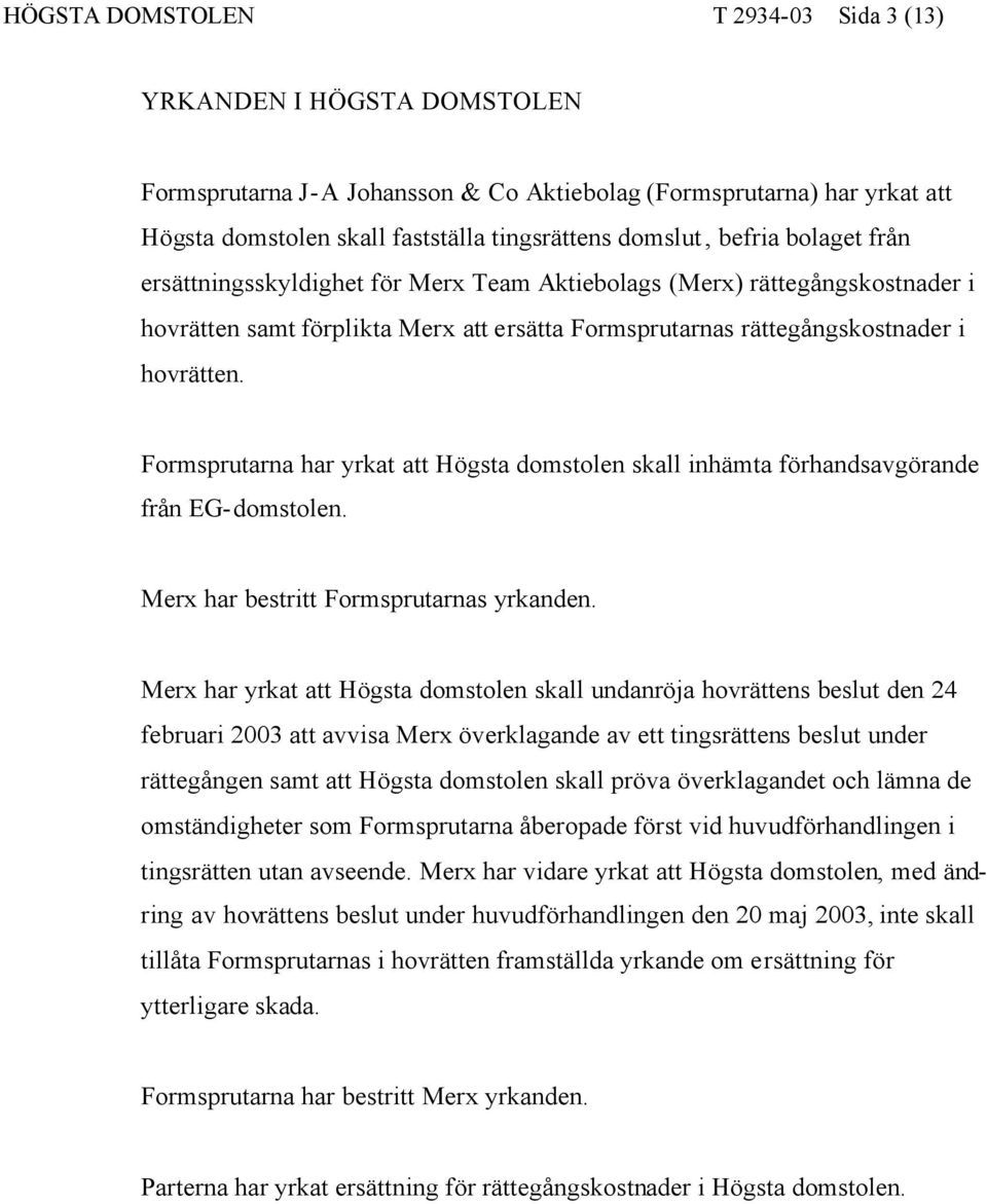 Formsprutarna har yrkat att Högsta domstolen skall inhämta förhandsavgörande från EG-domstolen. Merx har bestritt Formsprutarnas yrkanden.