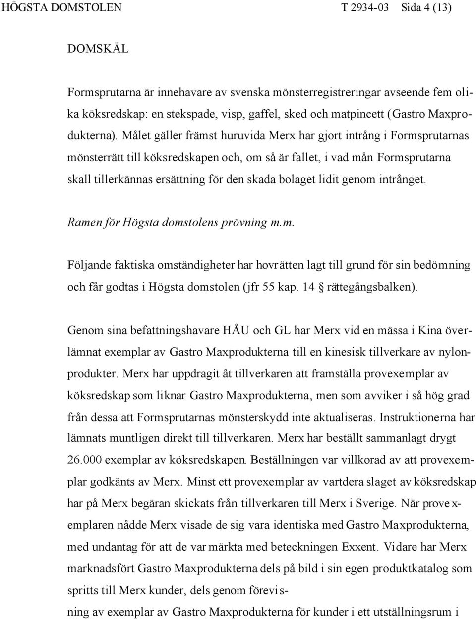 Målet gäller främst huruvida Merx har gjort intrång i Formsprutarnas mönsterrätt till köksredskapen och, om så är fallet, i vad mån Formsprutarna skall tillerkännas ersättning för den skada bolaget