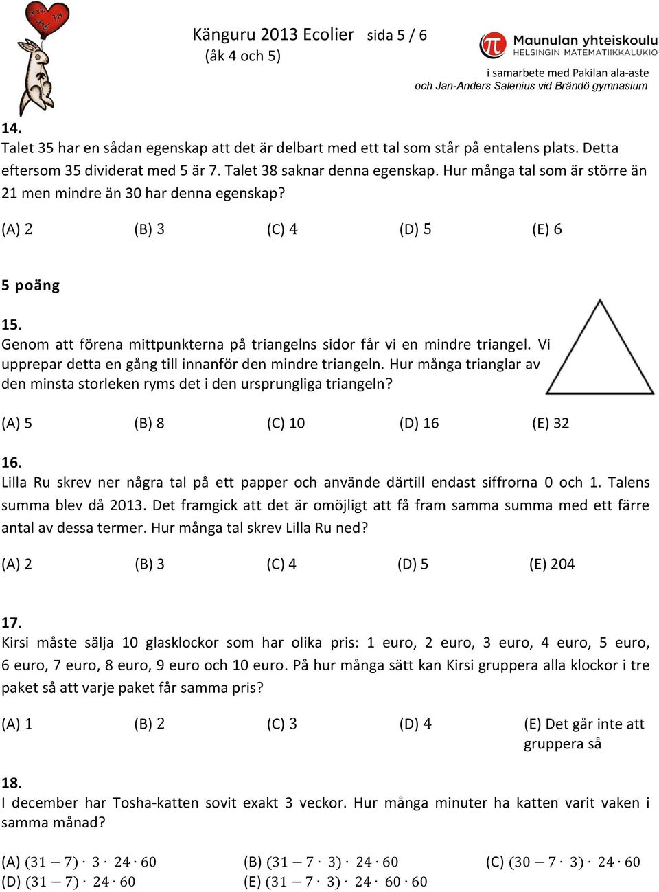 Vi upprepar detta en gång till innanför den mindre triangeln. Hur många trianglar av den minsta storleken ryms det i den ursprungliga triangeln? (A) 5 (B) 8 (C) 10 (D) 16 (E) 32 16.