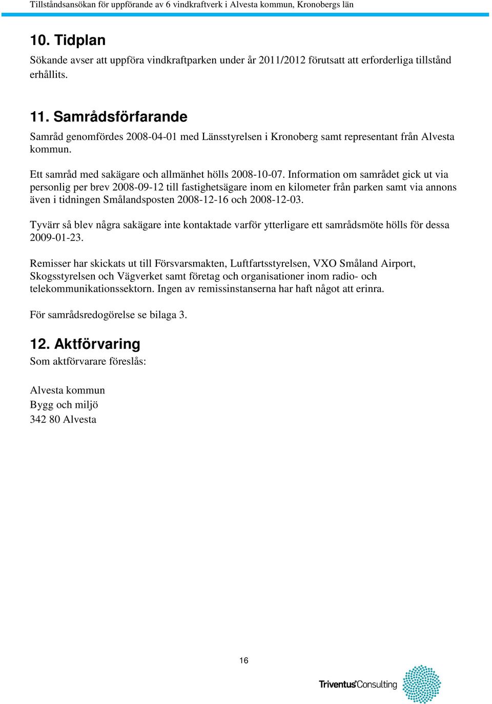 Information om samrådet gick ut via personlig per brev 2008-09-12 till fastighetsägare inom en kilometer från parken samt via annons även i tidningen Smålandsposten 2008-12-16 och 2008-12-03.