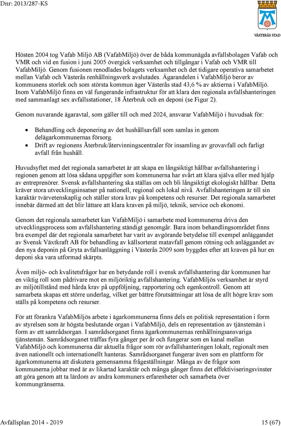 Ägarandelen i VafabMiljö beror av kommunens storlek och som största kommun äger Västerås stad 43,6 % av aktierna i VafabMiljö.