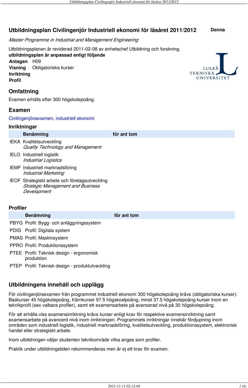 Examen Civilingenjörsexamen, industriell ekonomi Inriktningar Benämning IEKA Kvalitetsutveckling Quality Technology and Management IELO Industriell logistik Industrial Logistics IEMF Industriell