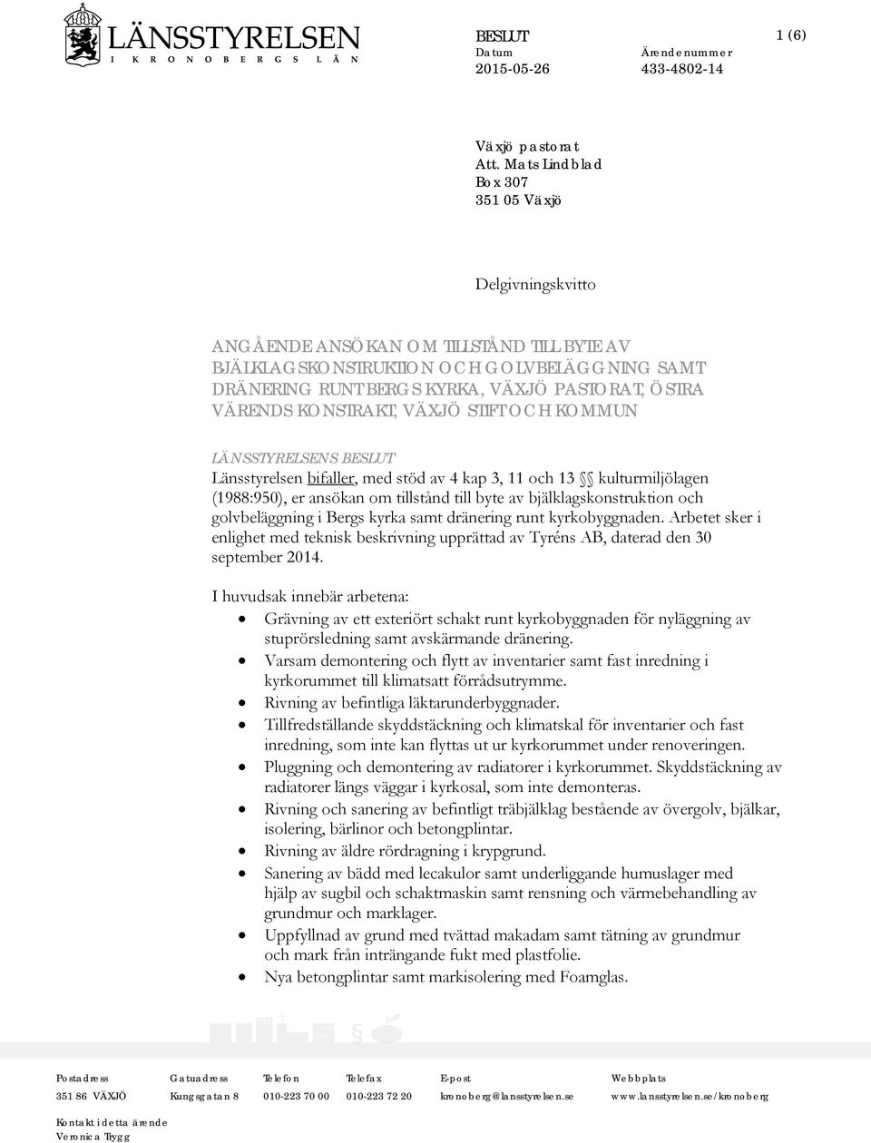 KONSTRAKT, VÄXJÖ STIFT OCH KOMMUN LÄNSSTYRELSENS BESLUT Länsstyrelsen bifaller, med stöd av 4 kap 3, 11 och 13 kulturmiljölagen (1988:950), er ansökan om tillstånd till byte av bjälklagskonstruktion