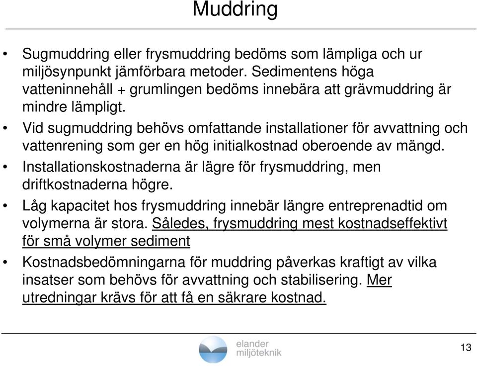 Vid sugmuddring behövs omfattande installationer för avvattning och vattenrening som ger en hög initialkostnad oberoende av mängd.