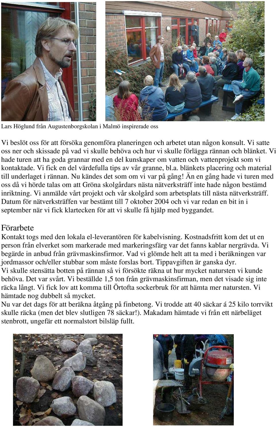 Vi hade turen att ha goda grannar med en del kunskaper om vatten och vattenprojekt som vi kontaktade. Vi fick en del värdefulla tips av vår granne, bl.a. blänkets placering och material till underlaget i rännan.