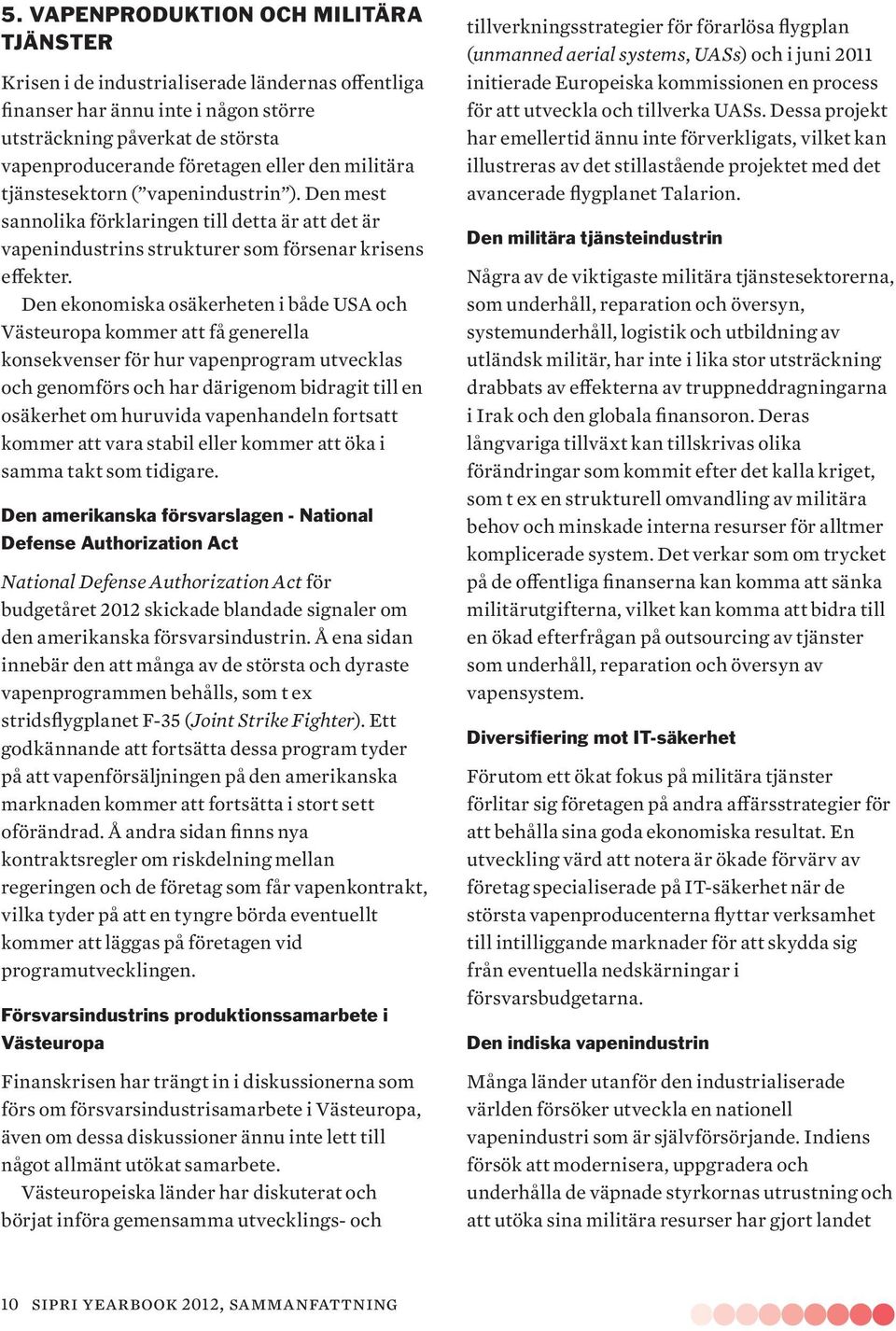 Den ekonomiska osäkerheten i både USA och Västeuropa kommer att få generella konsekvenser för hur vapenprogram utvecklas och genomförs och har därigenom bidragit till en osäkerhet om huruvida