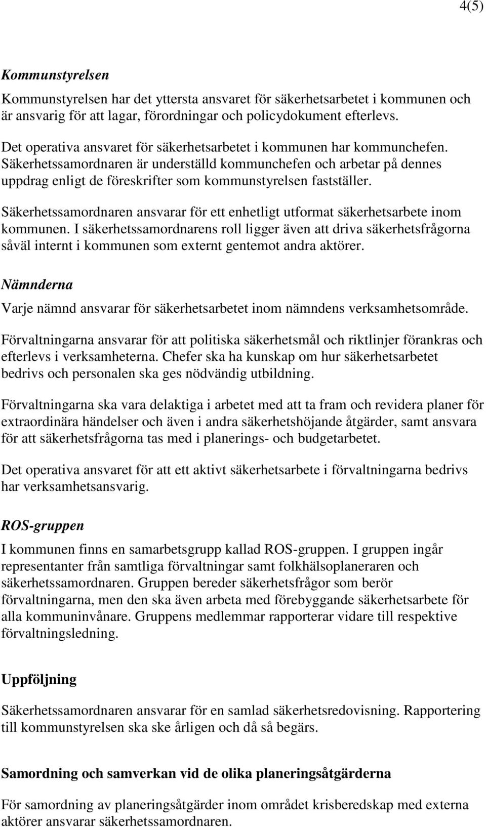 Säkerhetssamordnaren är underställd kommunchefen och arbetar på dennes uppdrag enligt de föreskrifter som kommunstyrelsen fastställer.