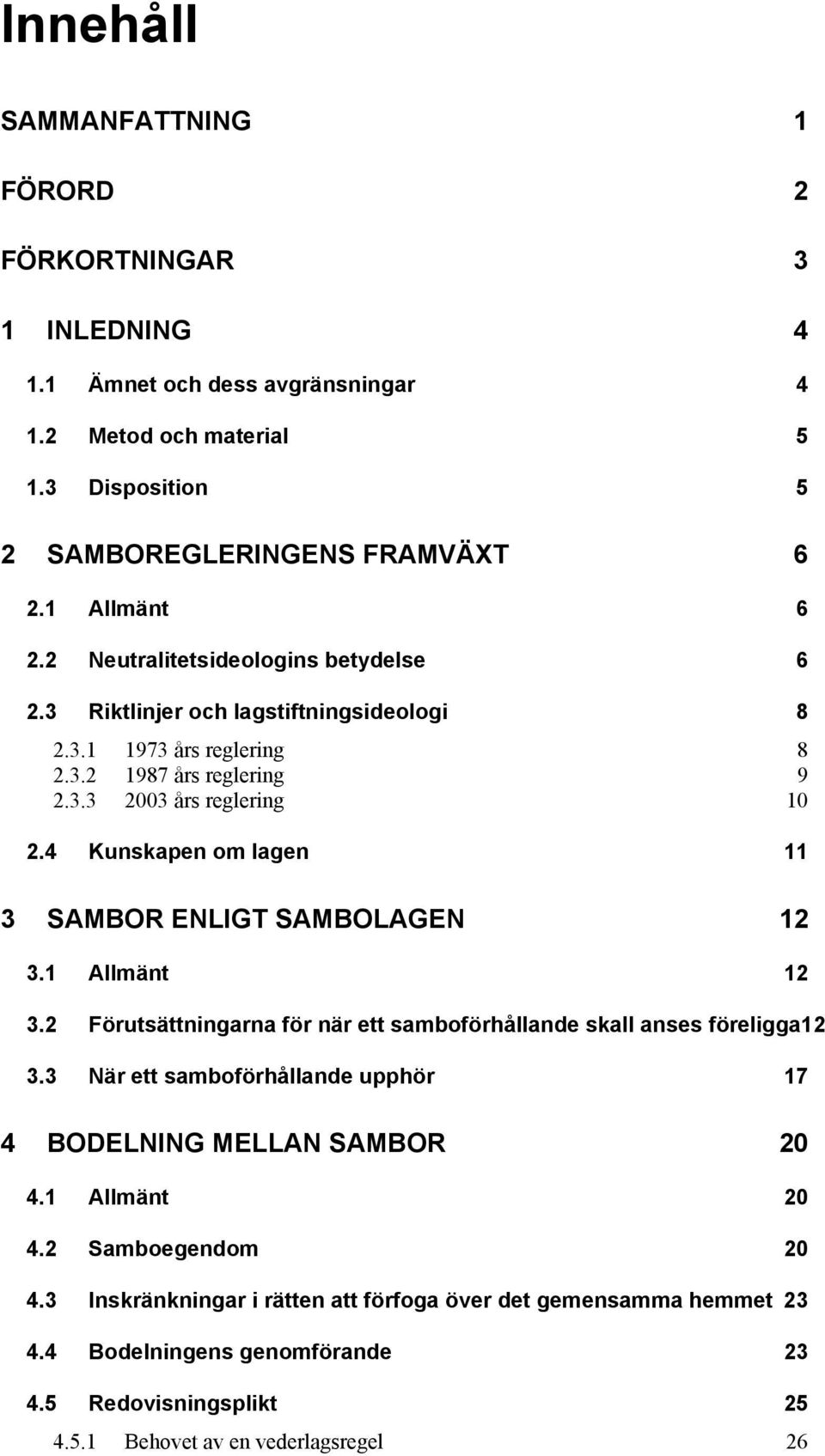 4 Kunskapen om lagen 11 3 SAMBOR ENLIGT SAMBOLAGEN 12 3.1 Allmänt 12 3.2 Förutsättningarna för när ett samboförhållande skall anses föreligga12 3.
