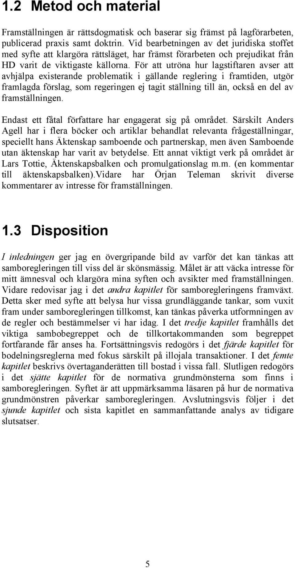 För att utröna hur lagstiftaren avser att avhjälpa existerande problematik i gällande reglering i framtiden, utgör framlagda förslag, som regeringen ej tagit ställning till än, också en del av