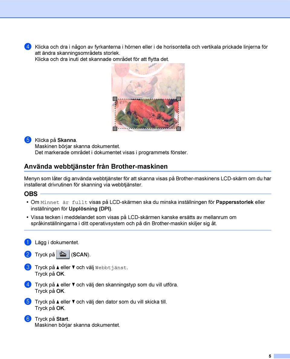 Använda webbtjänster från Brother-maskinen Menyn som låter dig använda webbtjänster för att skanna visas på Brother-maskinens LCD-skärm om du har installerat drivrutinen för skanning via webbtjänster.