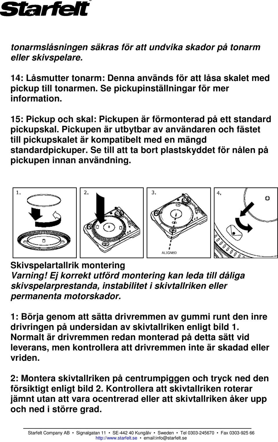 Pickupen är utbytbar av användaren och fästet till pickupskalet är kompatibelt med en mängd standardpickuper. Se till att ta bort plastskyddet för nålen på pickupen innan användning.