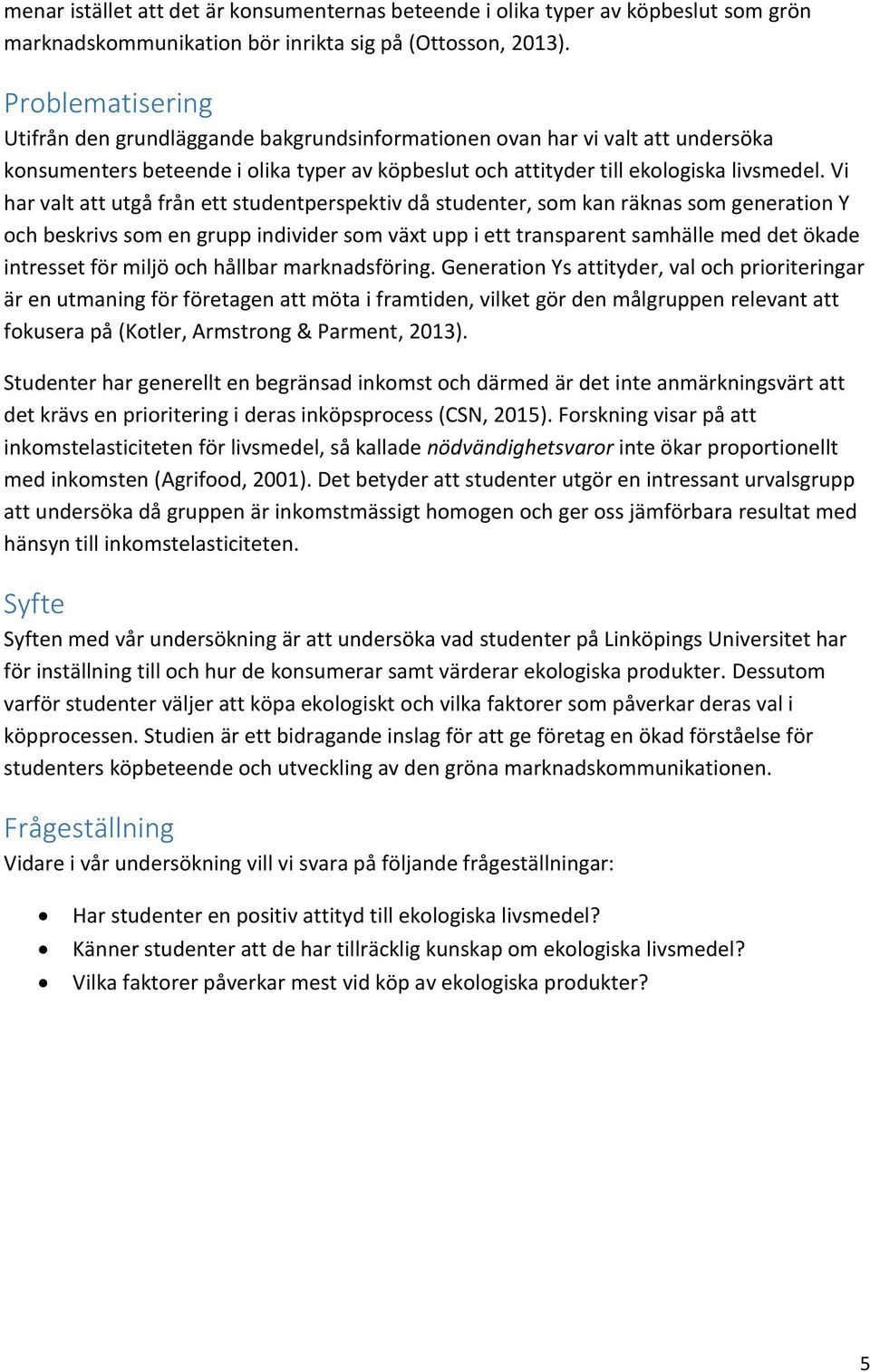 Vi har valt att utgå från ett studentperspektiv då studenter, som kan räknas som generation Y och beskrivs som en grupp individer som växt upp i ett transparent samhälle med det ökade intresset för
