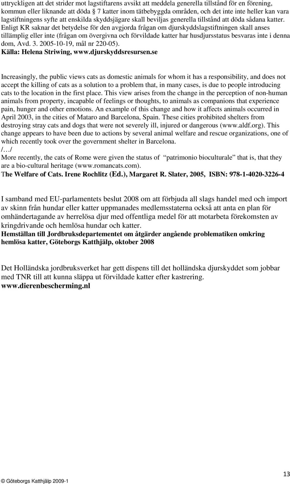 Enligt KR saknar det betydelse för den avgjorda frågan om djurskyddslagstiftningen skall anses tillämplig eller inte (frågan om övergivna och förvildade katter har husdjursstatus besvaras inte i