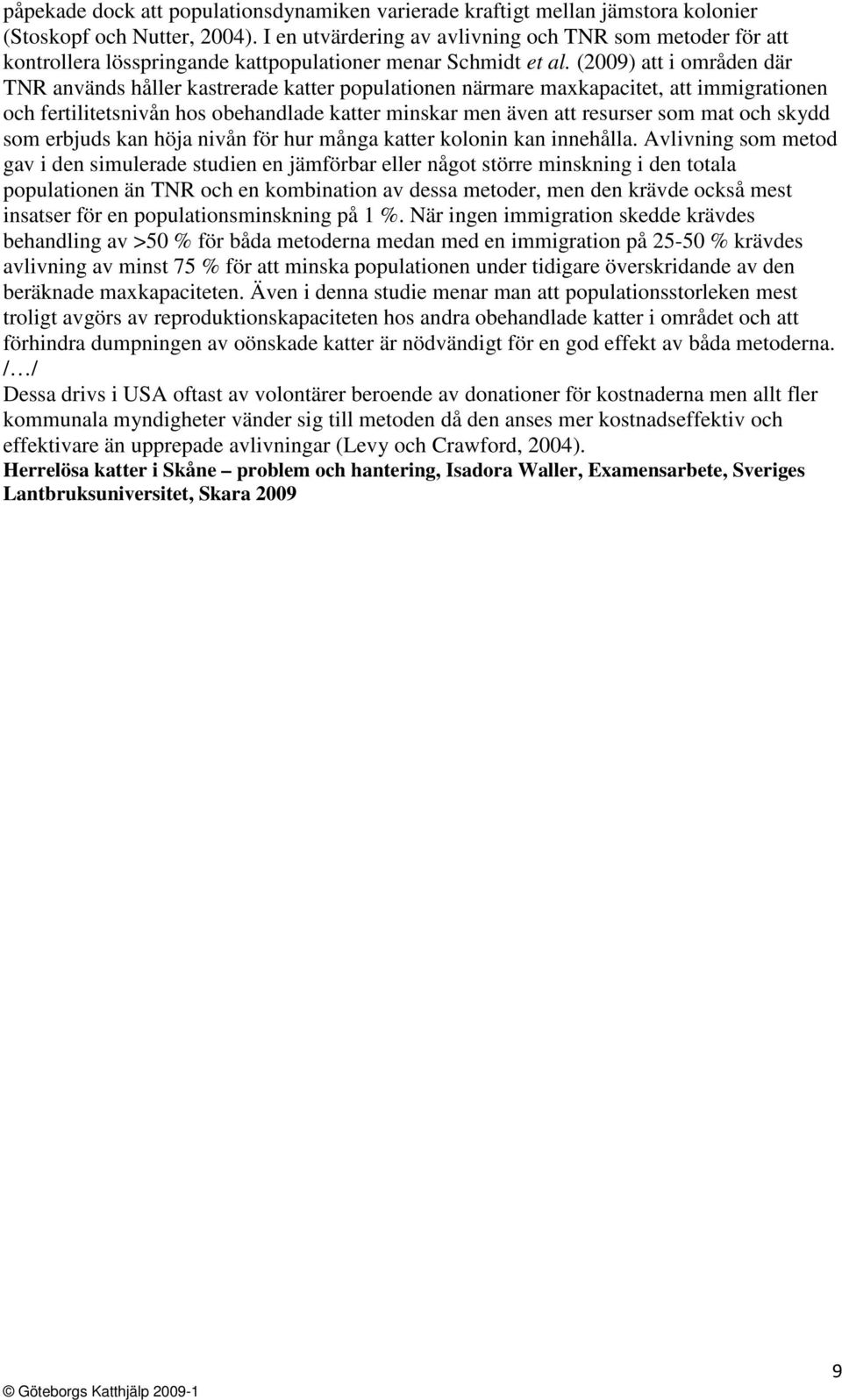 (2009) att i områden där TNR används håller kastrerade katter populationen närmare maxkapacitet, att immigrationen och fertilitetsnivån hos obehandlade katter minskar men även att resurser som mat