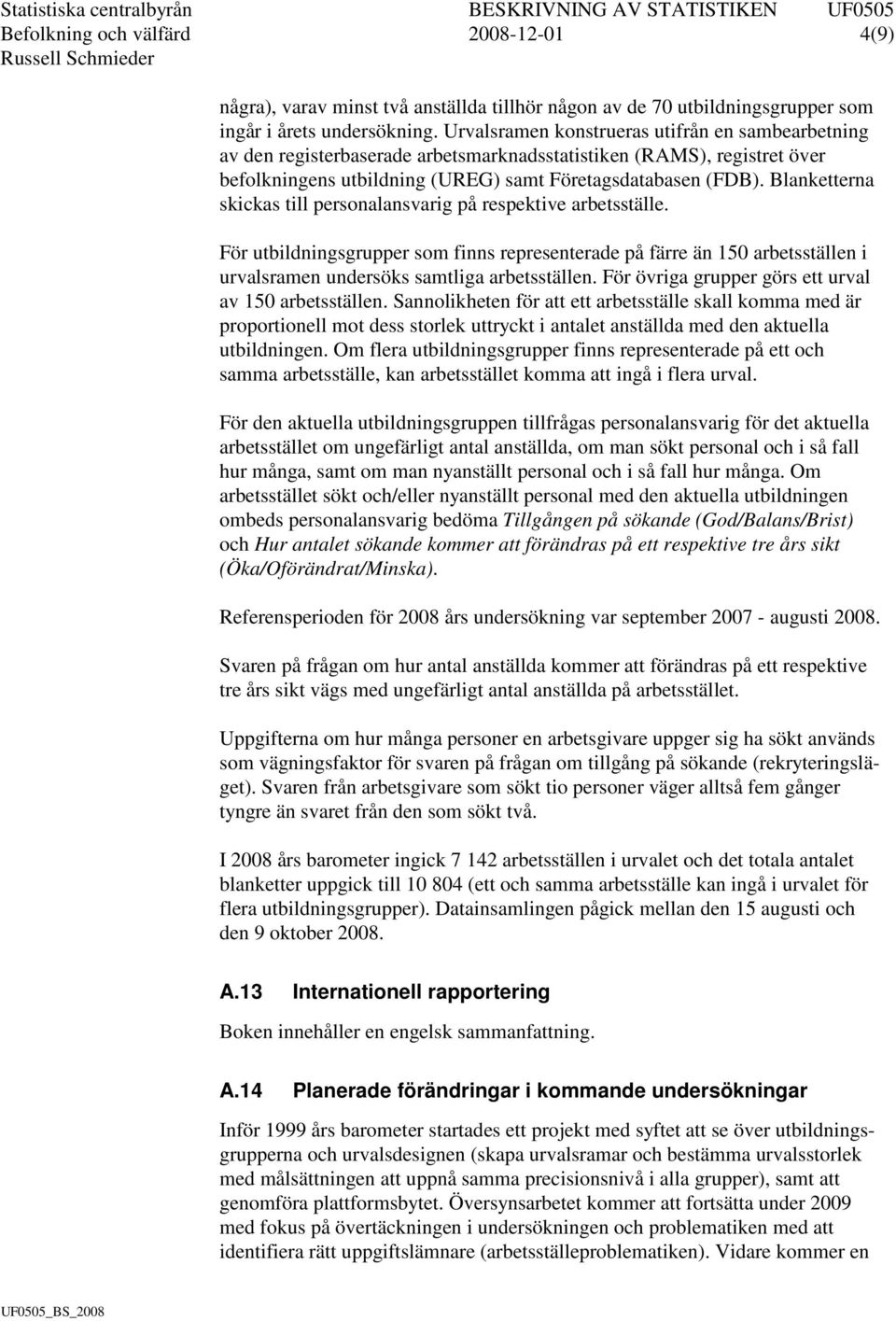 Blanketterna skickas till personalansvarig på respektive arbetsställe. För utbildningsgrupper som finns representerade på färre än 150 arbetsställen i urvalsramen undersöks samtliga arbetsställen.