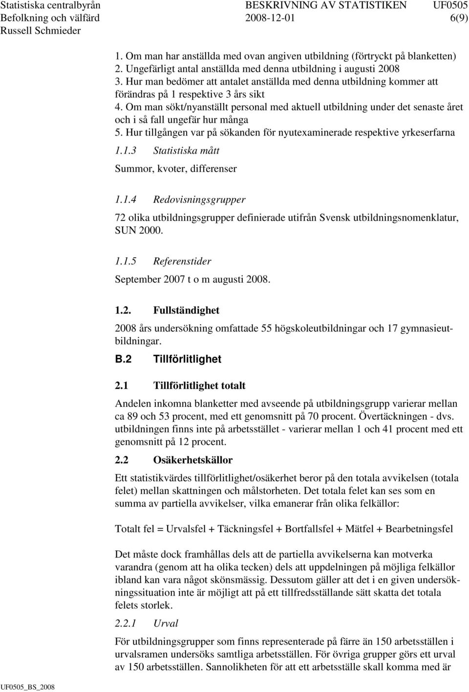 Om man sökt/nyanställt personal med aktuell utbildning under det senaste året och i så fall ungefär hur många 5. Hur tillgången var på sökanden för nyutexaminerade respektive yrkeserfarna 1.