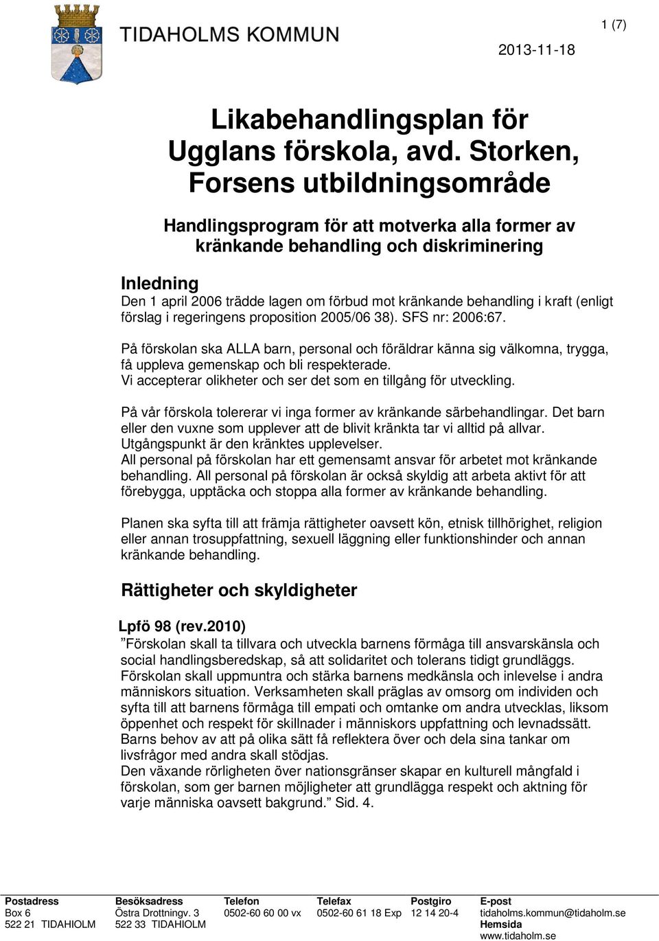 i kraft (enligt förslag i regeringens proposition 2005/06 38). SFS nr: 2006:67.