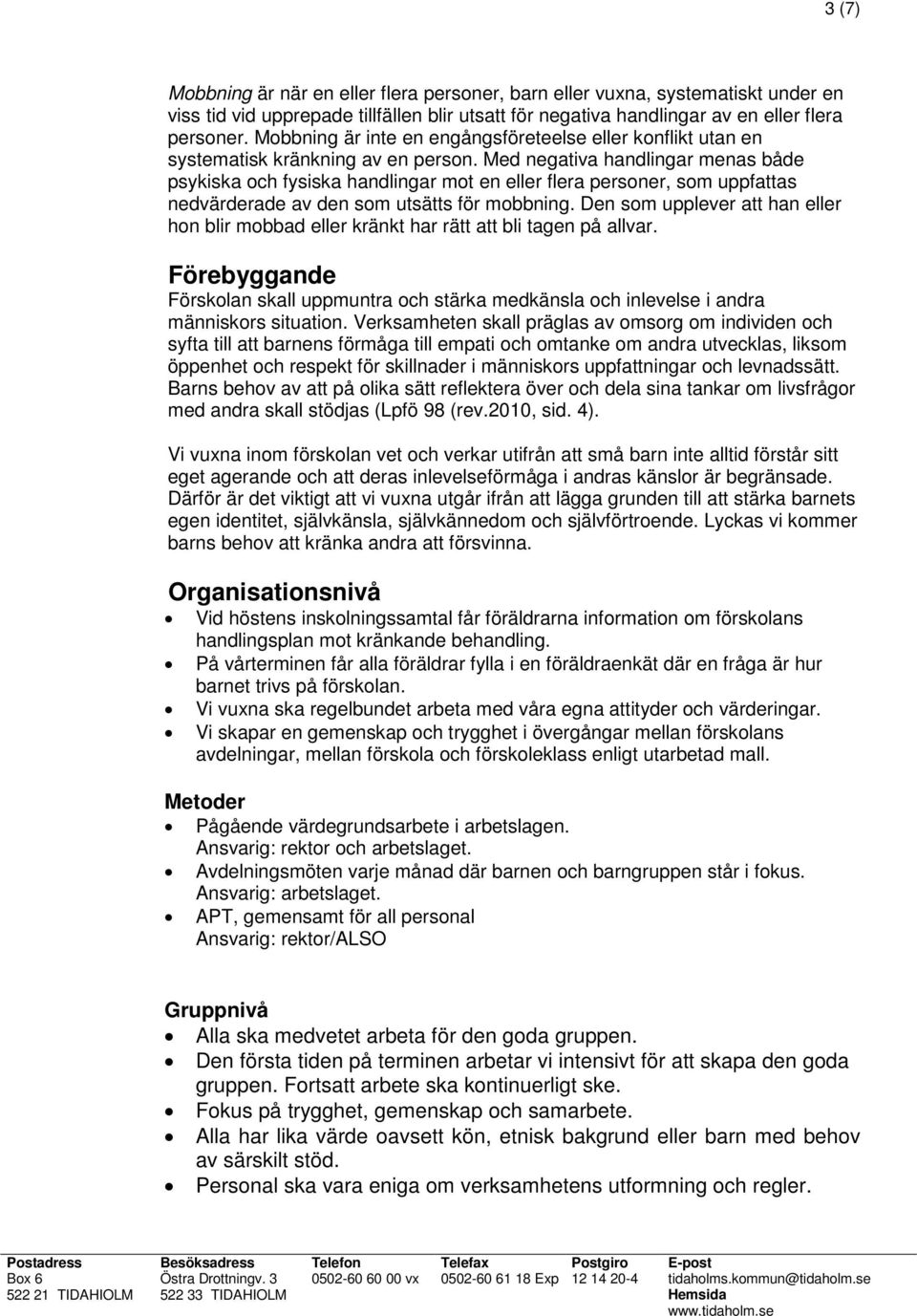 Med negativa handlingar menas både psykiska och fysiska handlingar mot en eller flera personer, som uppfattas nedvärderade av den som utsätts för mobbning.