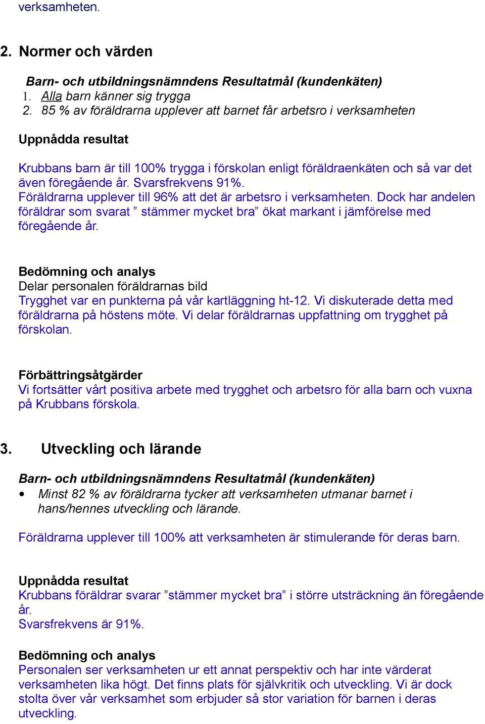 Svarsfrekvens 91%. Föräldrarna upplever till 96% att det är arbetsro i verksamheten. Dock har andelen föräldrar som svarat stämmer mycket bra ökat markant i jämförelse med föregående år.