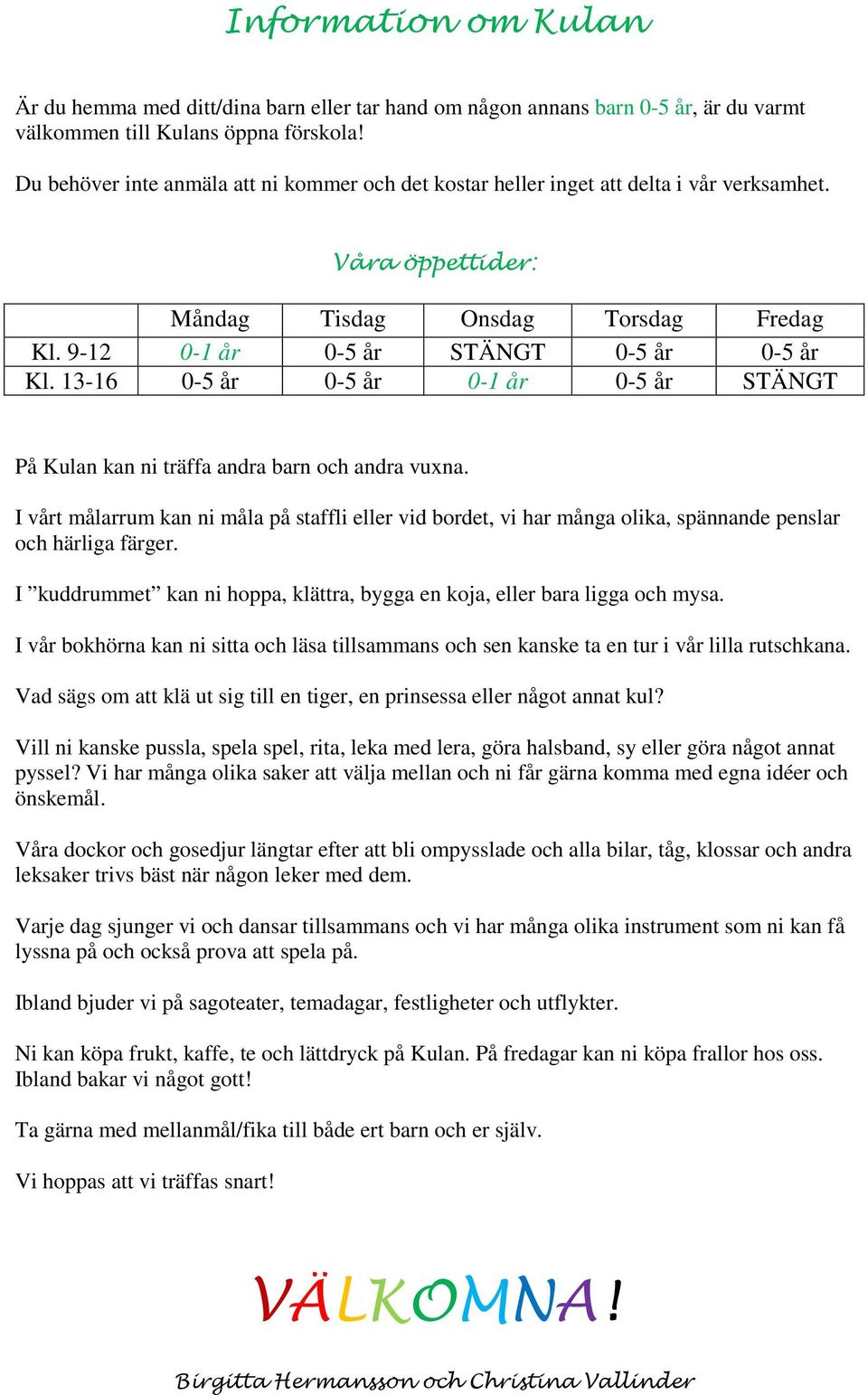 13-16 0-5 år 0-5 år 0-1 år 0-5 år STÄNGT På Kulan kan ni träffa andra barn och andra vuxna.