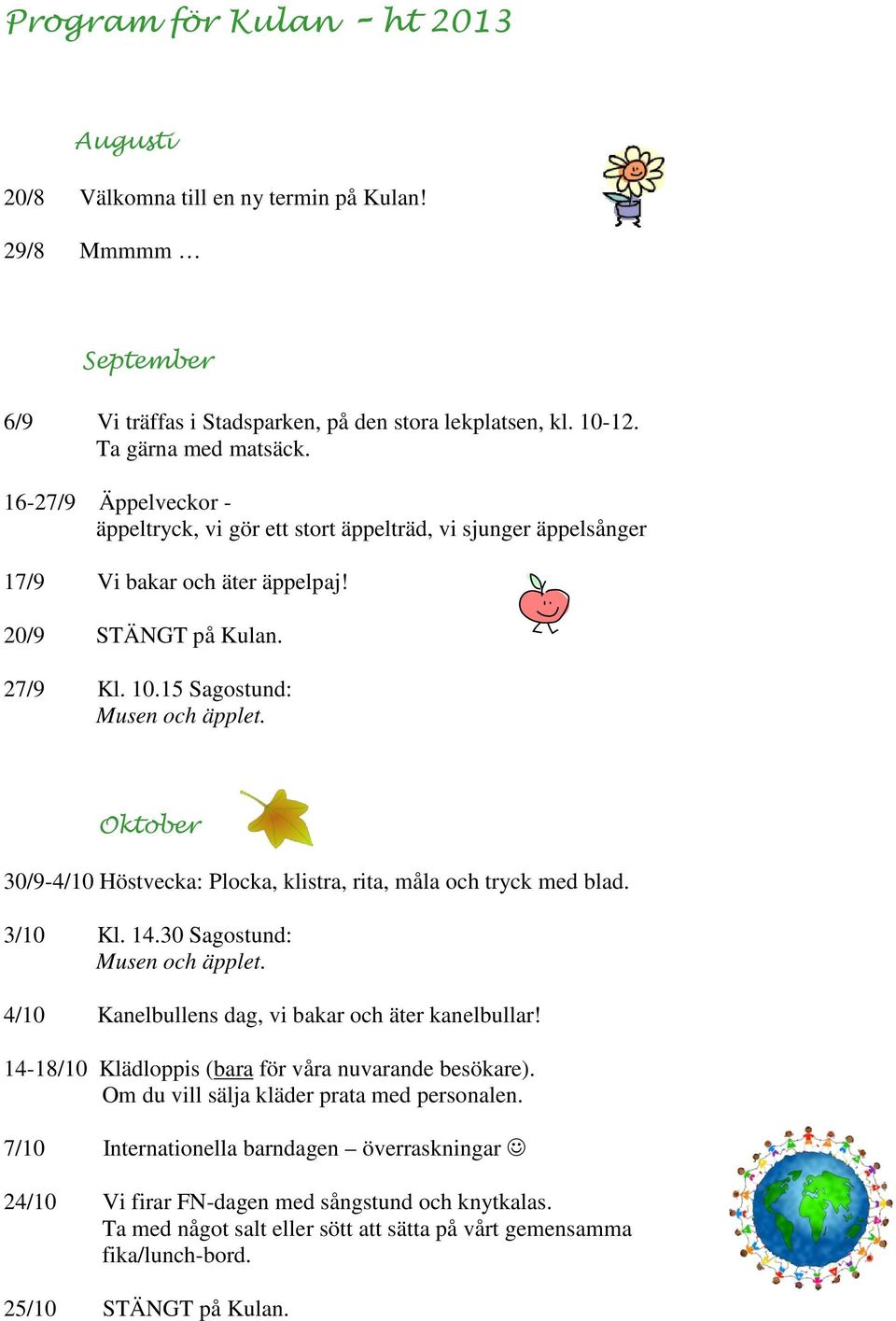 Oktober 30/9-4/10 Höstvecka: Plocka, klistra, rita, måla och tryck med blad. 3/10 Kl. 14.30 Sagostund: Musen och äpplet. 4/10 Kanelbullens dag, vi bakar och äter kanelbullar!