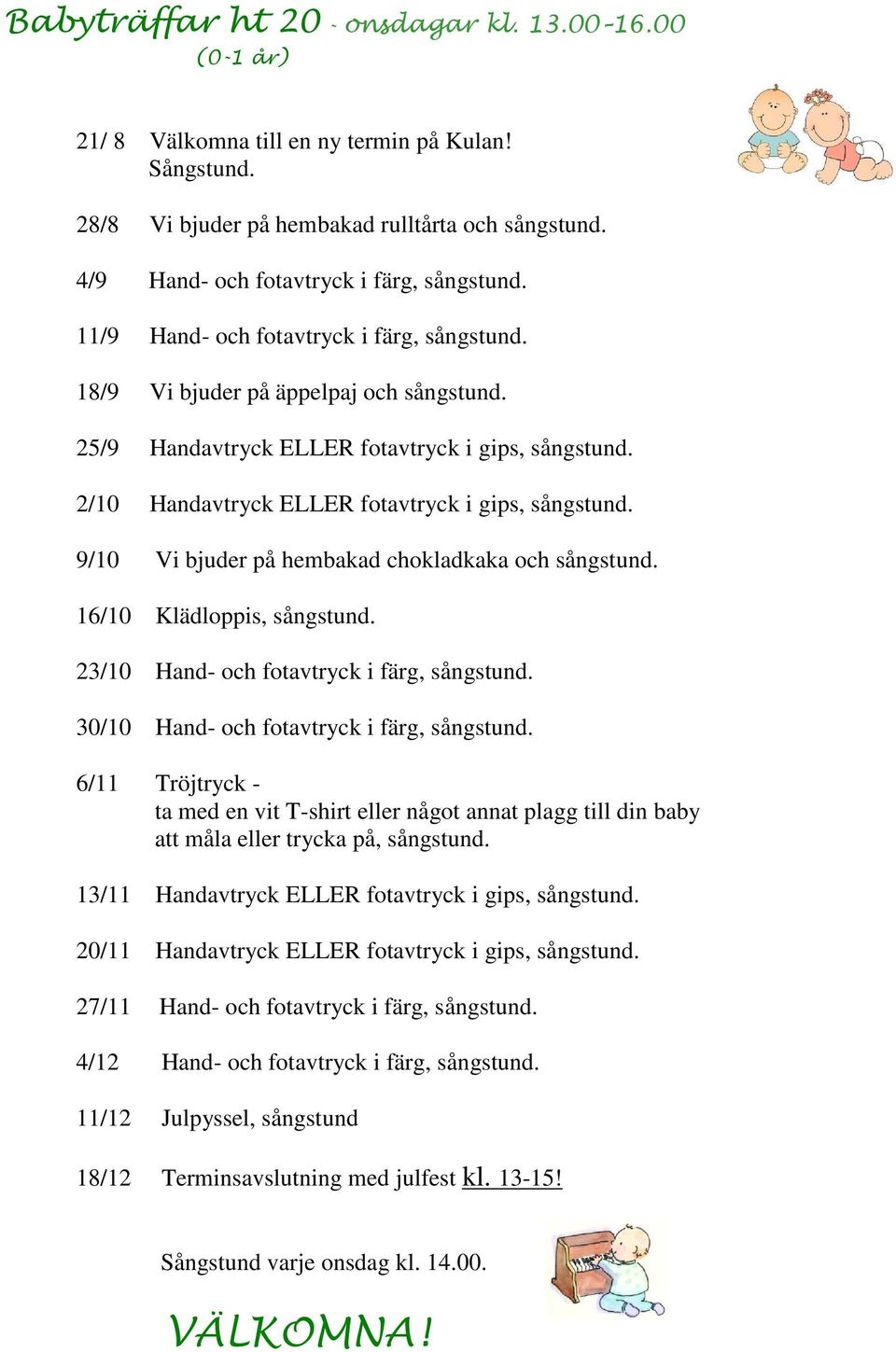 2/10 Handavtryck ELLER fotavtryck i gips, sångstund. 9/10 Vi bjuder på hembakad chokladkaka och sångstund. 16/10 Klädloppis, sångstund. 23/10 Hand- och fotavtryck i färg, sångstund.