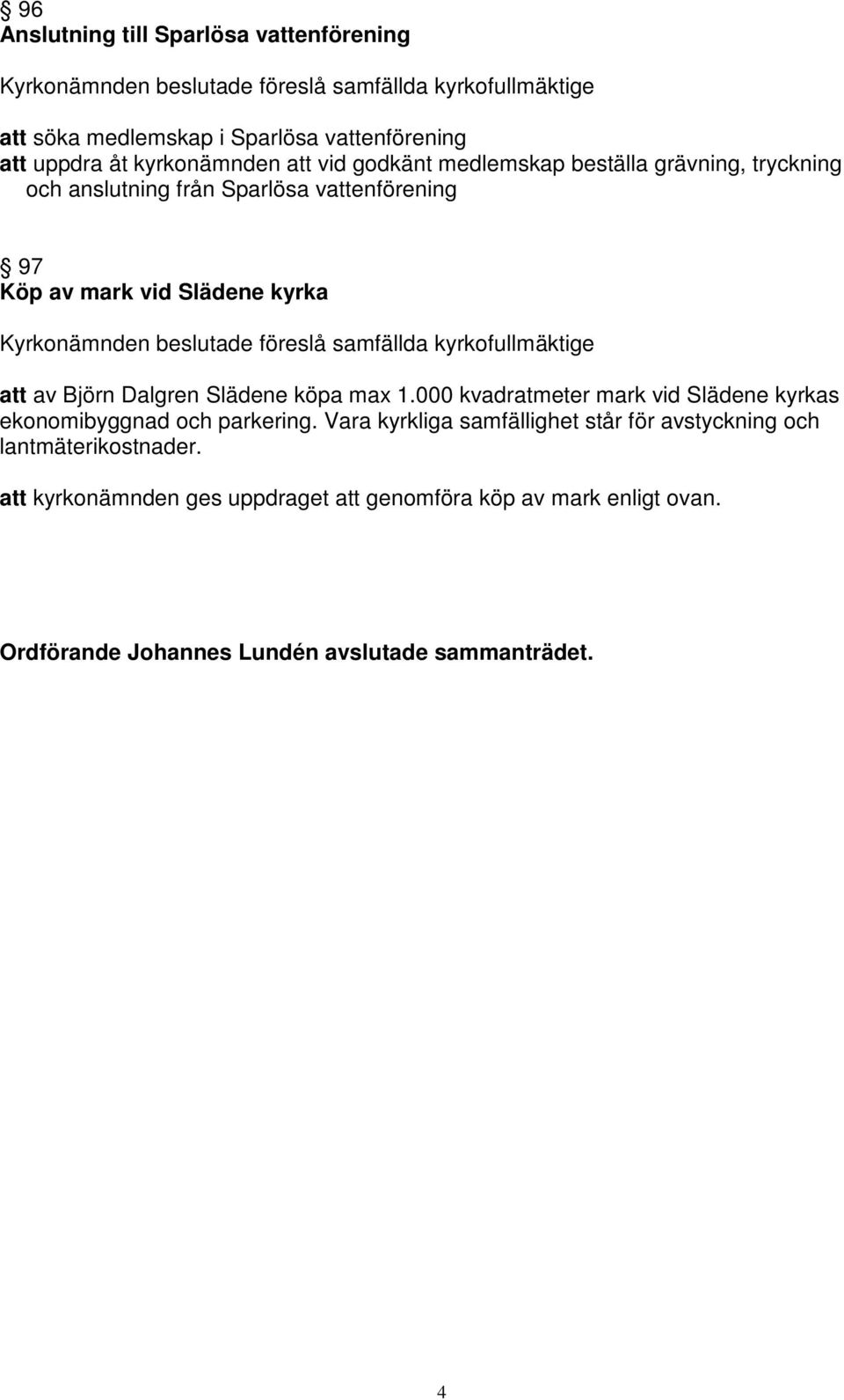 beslutade föreslå samfällda kyrkofullmäktige att av Björn Dalgren Slädene köpa max 1.000 kvadratmeter mark vid Slädene kyrkas ekonomibyggnad och parkering.