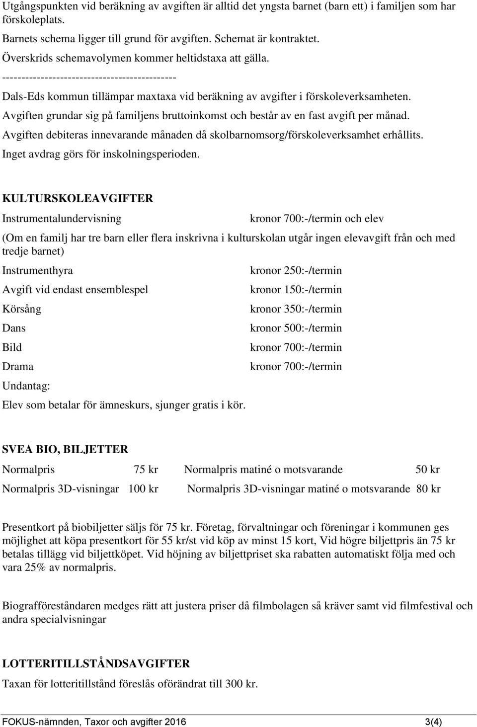 Avgiften grundar sig på familjens bruttoinkomst och består av en fast avgift per månad. Avgiften debiteras innevarande månaden då skolbarnomsorg/förskoleverksamhet erhållits.