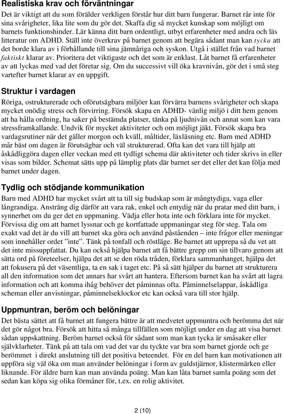 Ställ inte överkrav på barnet genom att begära sådant man kan tycka att det borde klara av i förhållande till sina jämnåriga och syskon. Utgå i stället från vad barnet faktiskt klarar av.