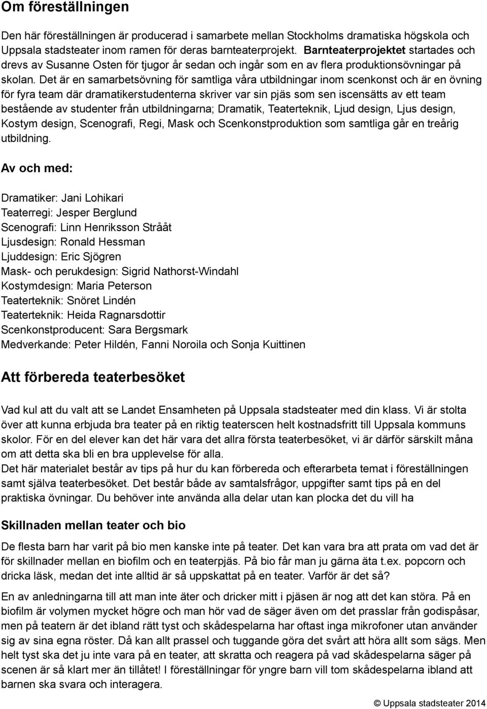 Det är en samarbetsövning för samtliga våra utbildningar inom scenkonst och är en övning för fyra team där dramatikerstudenterna skriver var sin pjäs som sen iscensätts av ett team bestående av