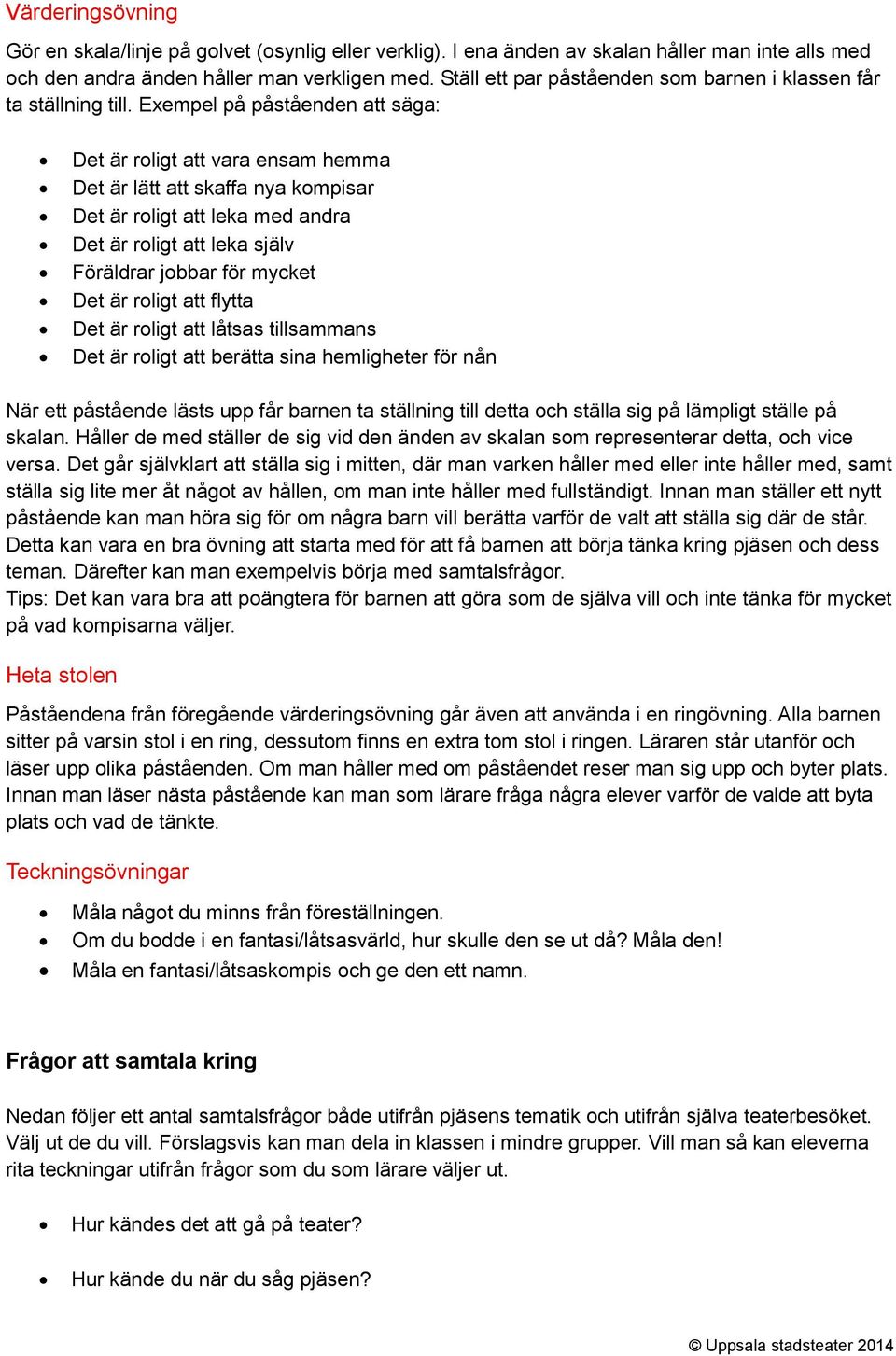 Exempel på påståenden att säga: Det är roligt att vara ensam hemma Det är lätt att skaffa nya kompisar Det är roligt att leka med andra Det är roligt att leka själv Föräldrar jobbar för mycket Det är