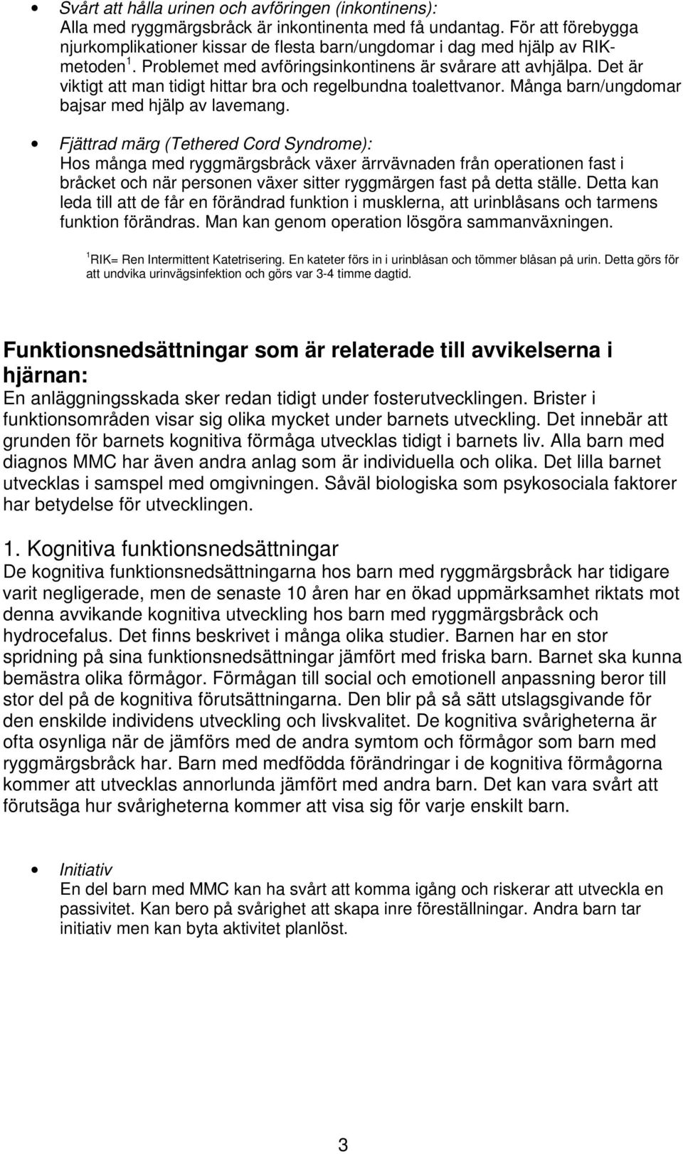 Det är viktigt att man tidigt hittar bra och regelbundna toalettvanor. Många barn/ungdomar bajsar med hjälp av lavemang.