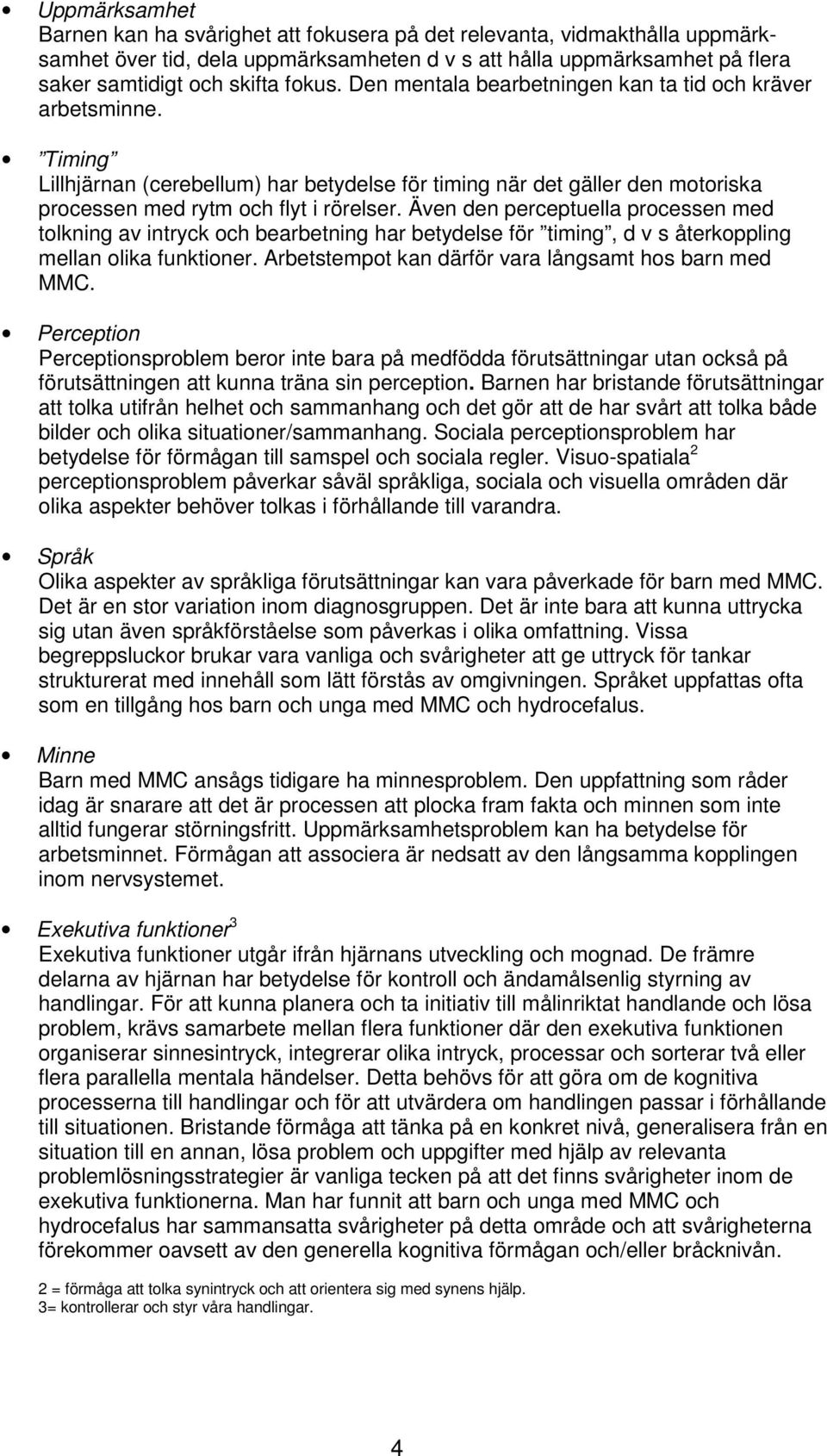Även den perceptuella processen med tolkning av intryck och bearbetning har betydelse för timing, d v s återkoppling mellan olika funktioner. Arbetstempot kan därför vara långsamt hos barn med MMC.