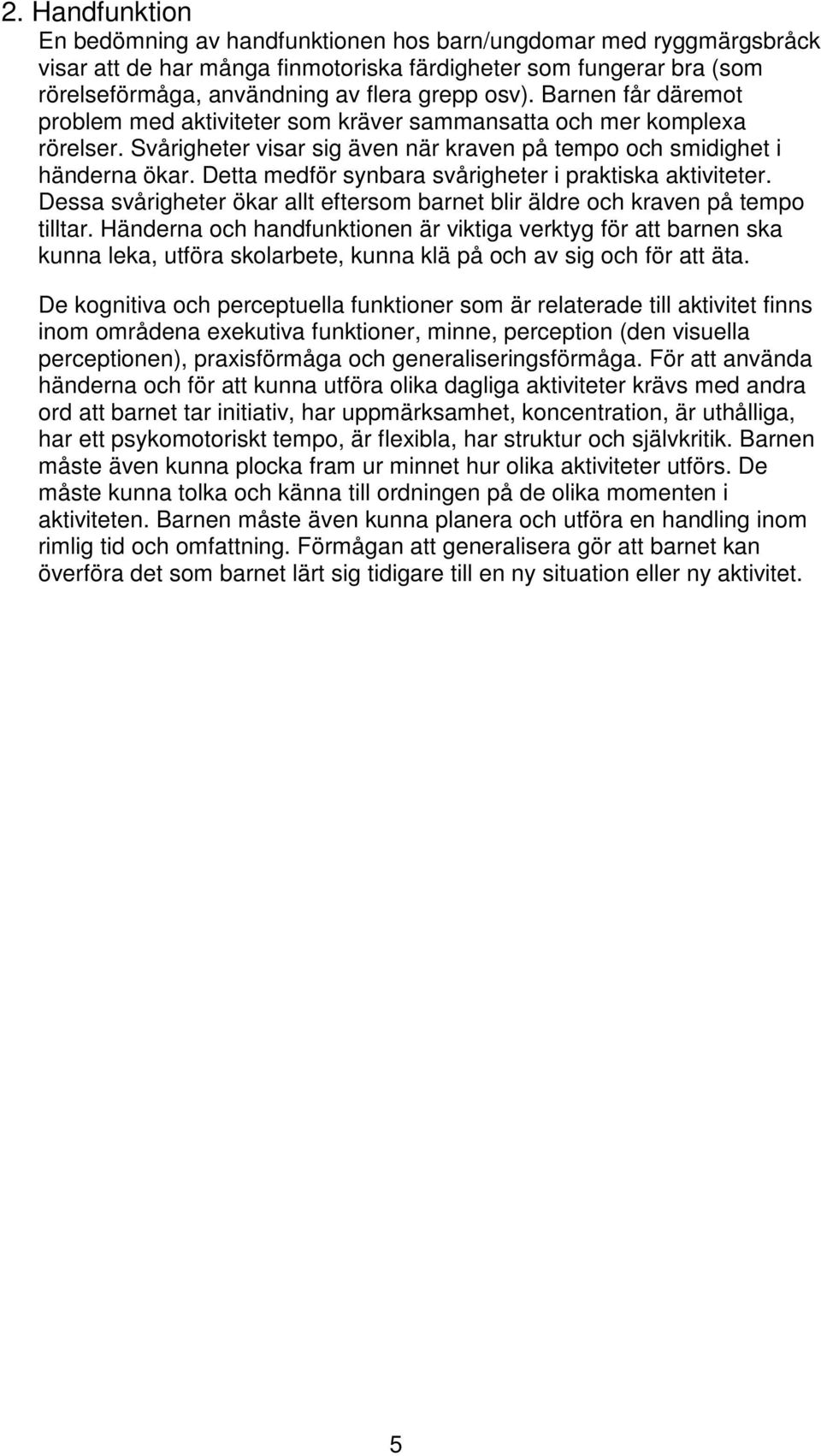 Detta medför synbara svårigheter i praktiska aktiviteter. Dessa svårigheter ökar allt eftersom barnet blir äldre och kraven på tempo tilltar.