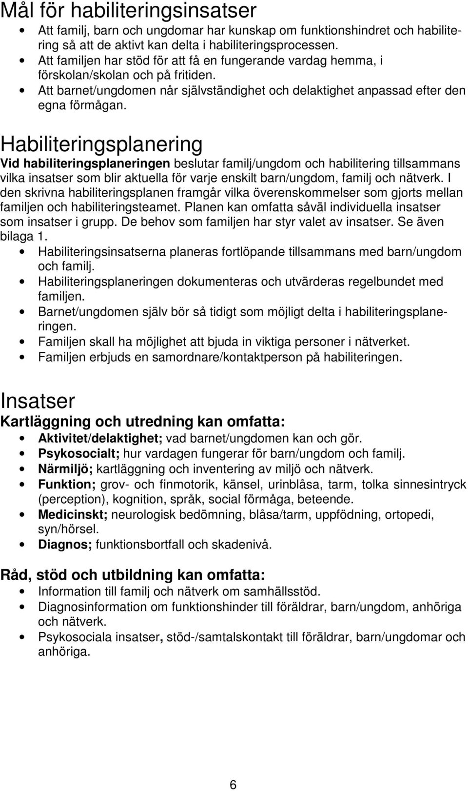 Habiliteringsplanering Vid habiliteringsplaneringen beslutar familj/ungdom och habilitering tillsammans vilka insatser som blir aktuella för varje enskilt barn/ungdom, familj och nätverk.