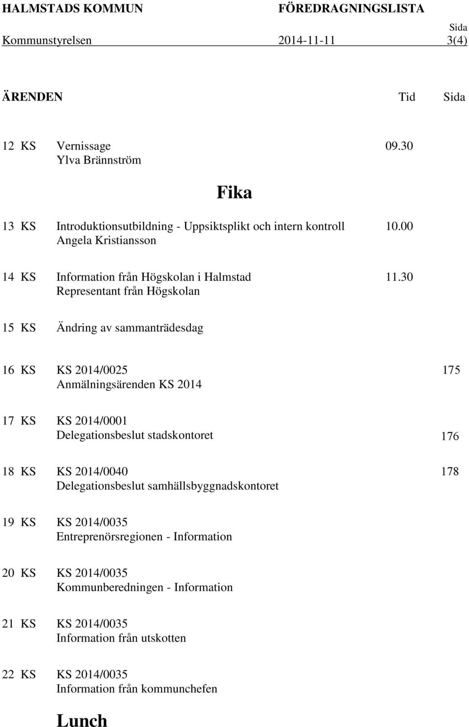 30 15 KS Ändring av sammanträdesdag 16 KS KS 2014/0025 175 Anmälningsärenden KS 2014 17 KS KS 2014/0001 Delegationsbeslut stadskontoret 176 18 KS KS 2014/0040 Delegationsbeslut