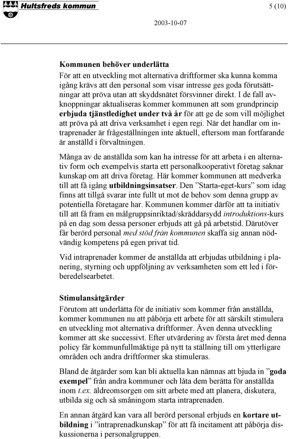 I de fall avknoppningar aktualiseras kommer kommunen att som grundprincip erbjuda tjänstledighet under två år för att ge de som vill möjlighet att pröva på att driva verksamhet i egen regi.