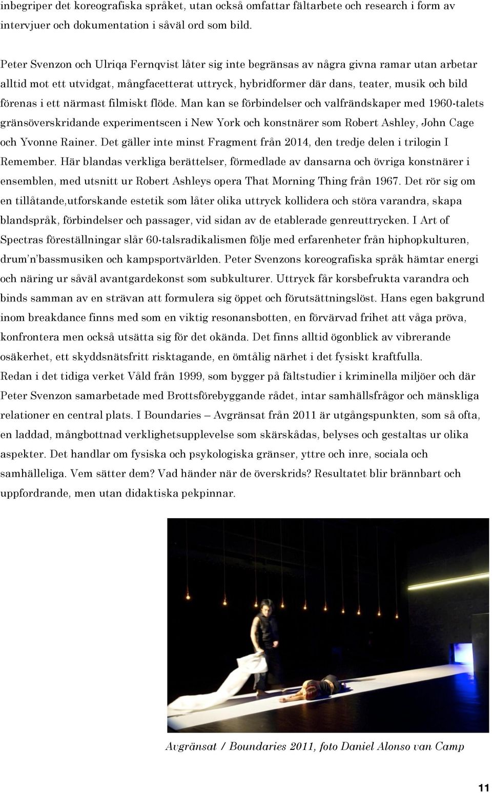 ett närmast filmiskt flöde. Man kan se förbindelser och valfrändskaper med 1960-talets gränsöverskridande experimentscen i New York och konstnärer som Robert Ashley, John Cage och Yvonne Rainer.