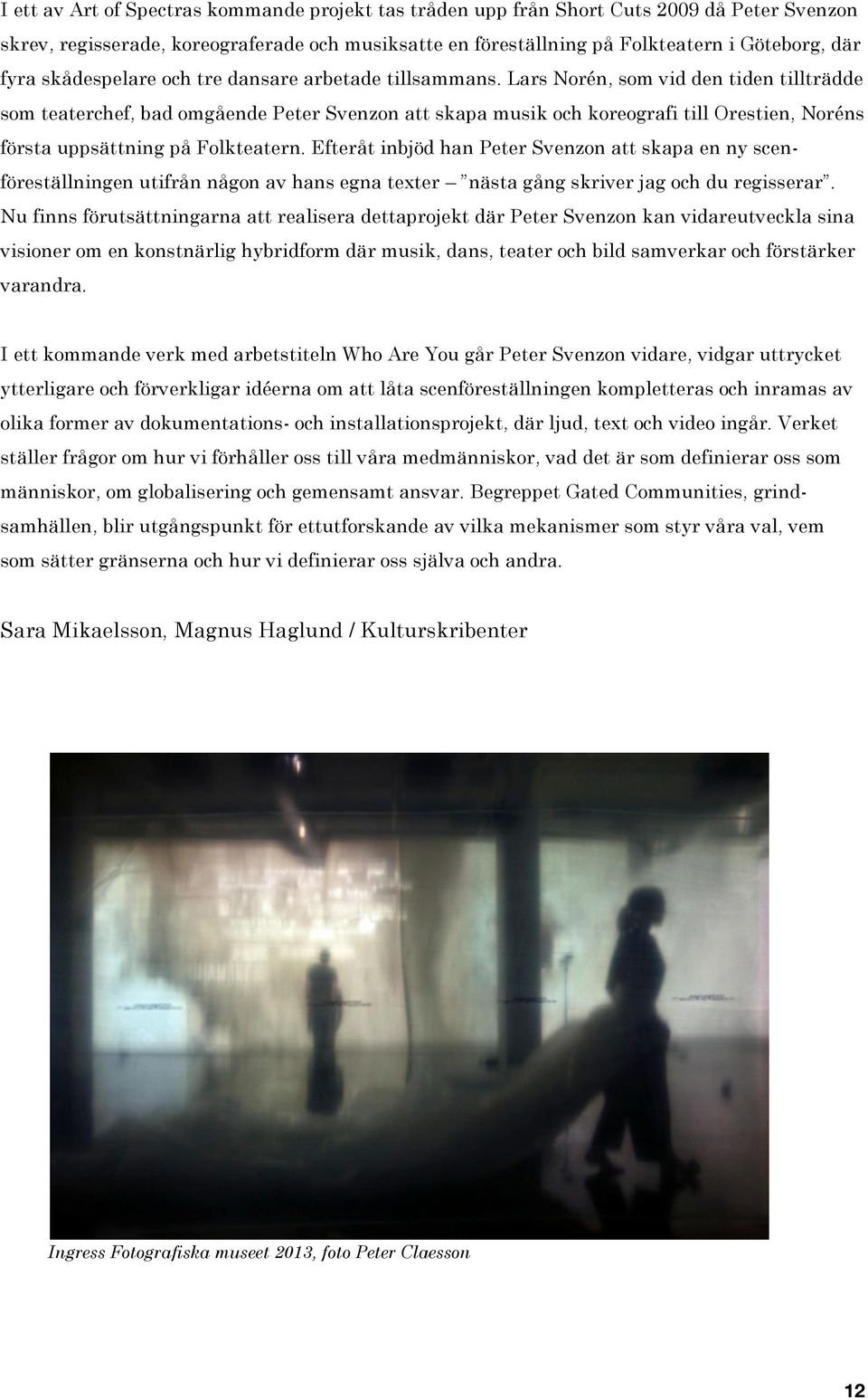 Lars Norén, som vid den tiden tillträdde som teaterchef, bad omgående Peter Svenzon att skapa musik och koreografi till Orestien, Noréns första uppsättning på Folkteatern.